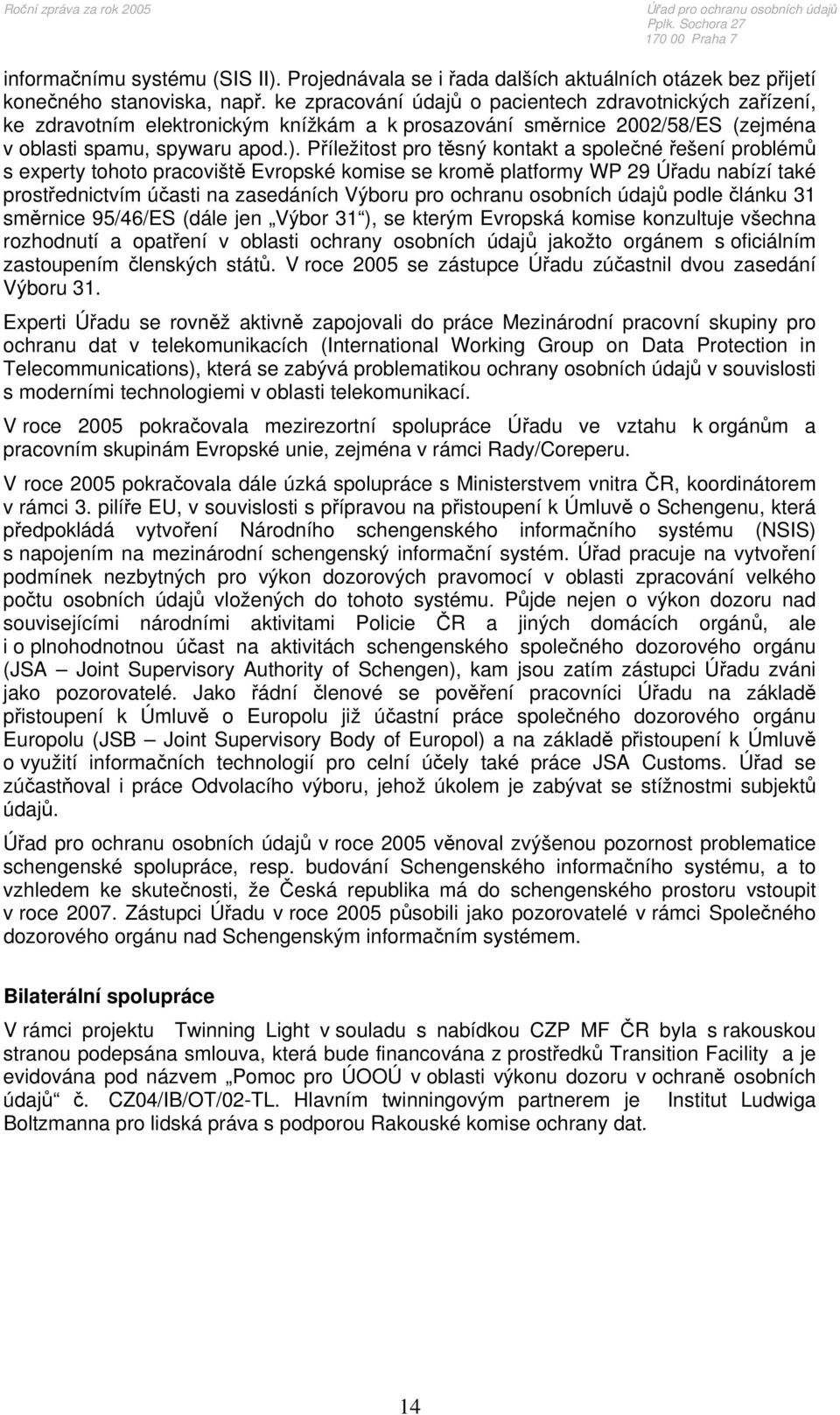 Příležitost pro těsný kontakt a společné řešení problémů s experty tohoto pracoviště Evropské komise se kromě platformy WP 29 Úřadu nabízí také prostřednictvím účasti na zasedáních Výboru pro ochranu