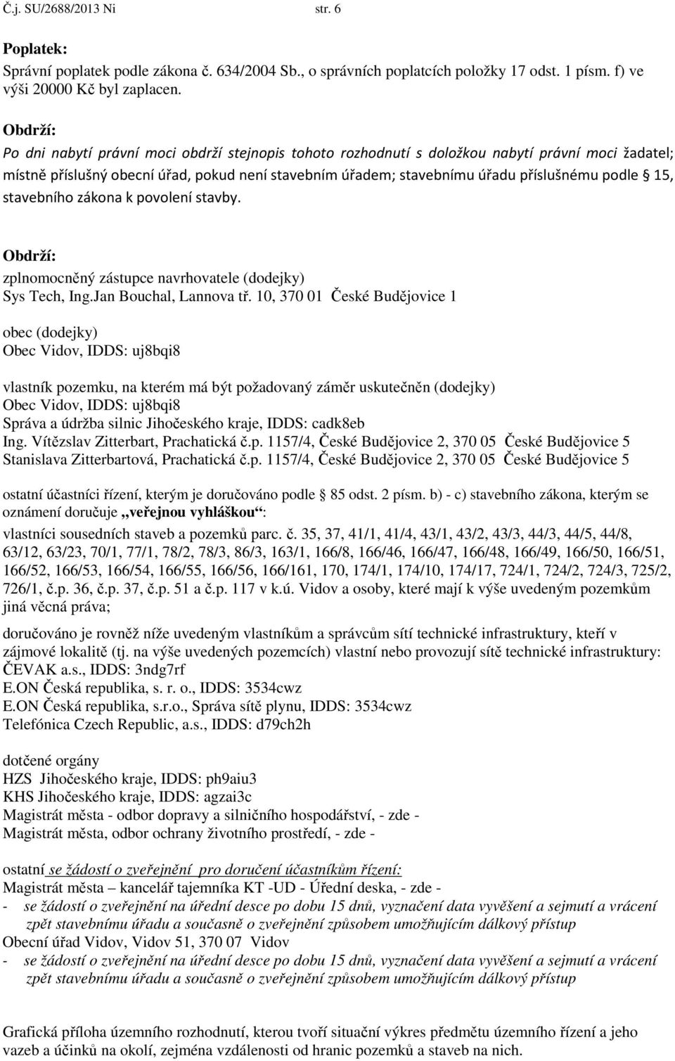 podle 15, stavebního zákona k povolení stavby. Obdrží: zplnomocněný zástupce navrhovatele (dodejky) Sys Tech, Ing.Jan Bouchal, Lannova tř.