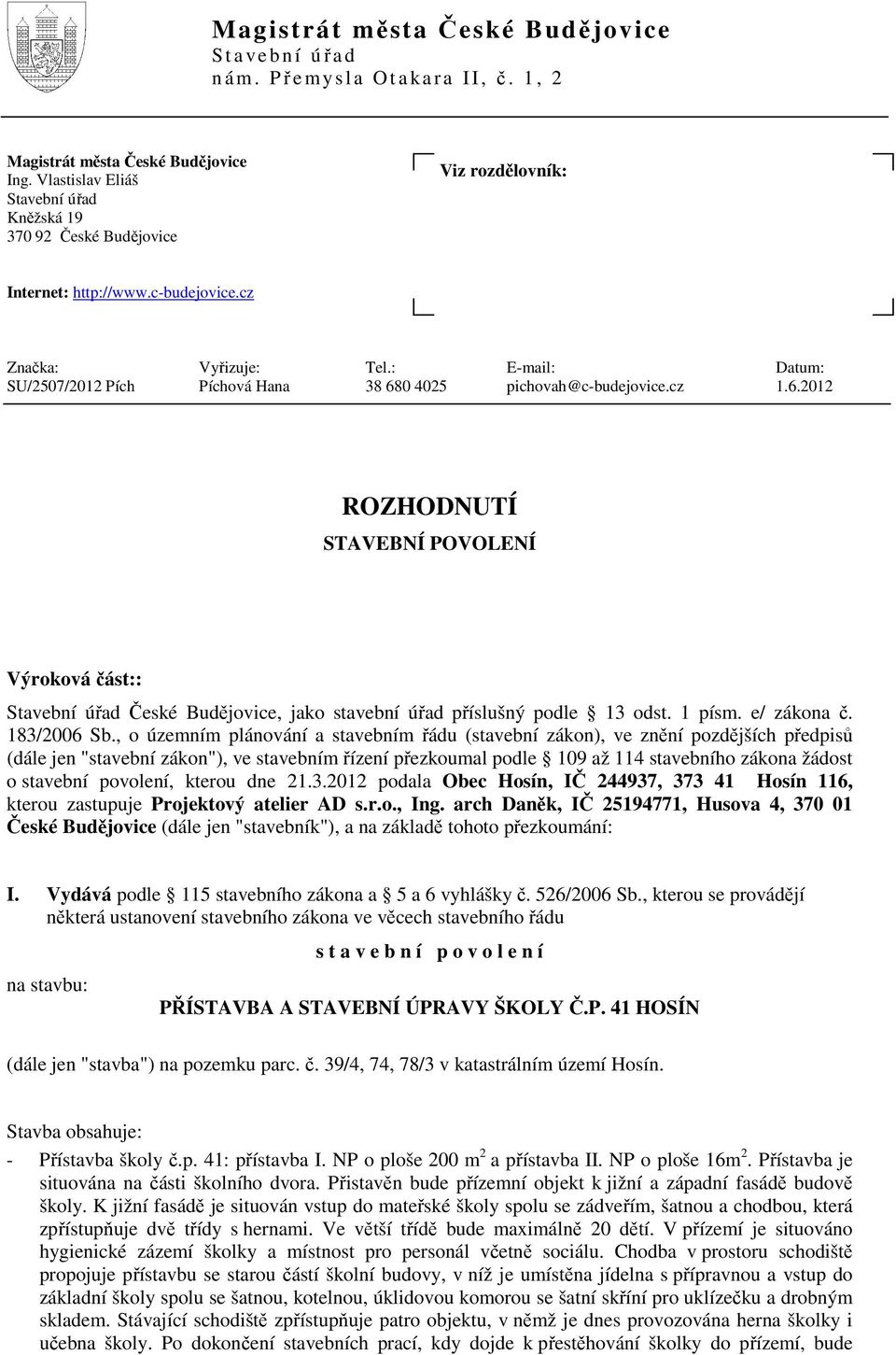 : E-mail: Datum: SU/2507/2012 Pích Píchová Hana 38 680 4025 pichovah@c-budejovice.cz 1.6.2012 ROZHODNUTÍ STAVEBNÍ POVOLENÍ Výroková část:: Stavební úřad České Budějovice, jako stavební úřad příslušný podle 13 odst.