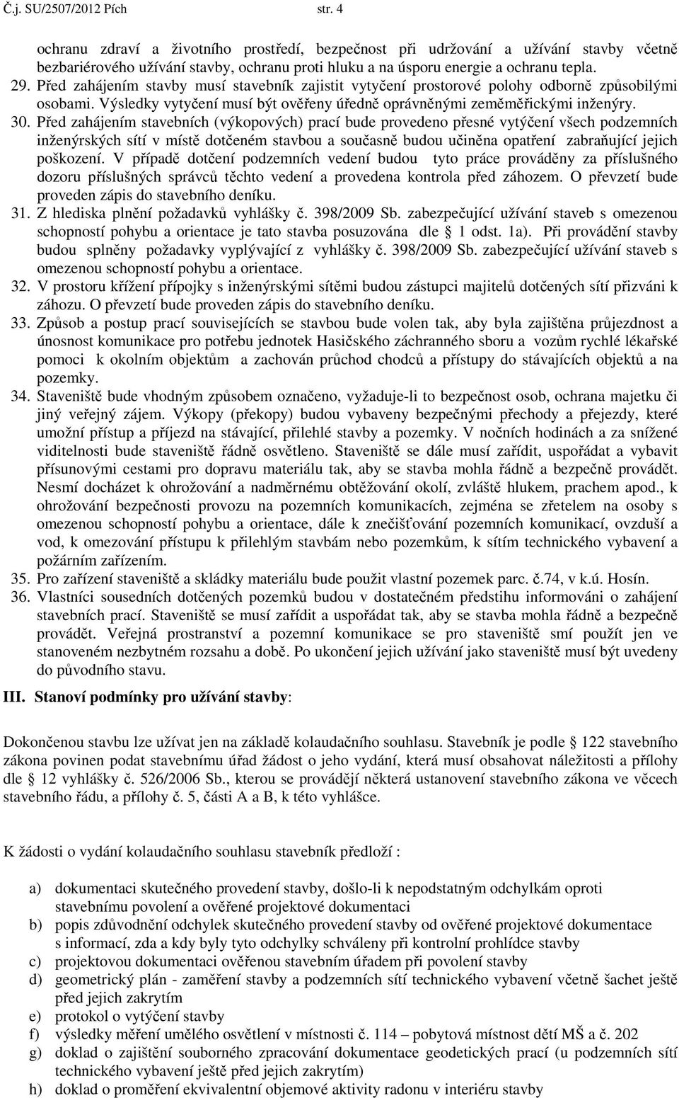 Před zahájením stavby musí stavebník zajistit vytyčení prostorové polohy odborně způsobilými osobami. Výsledky vytyčení musí být ověřeny úředně oprávněnými zeměměřickými inženýry. 30.