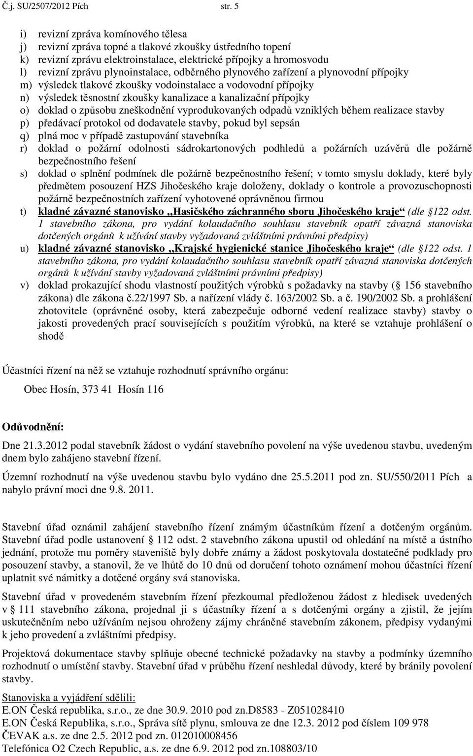 plynoinstalace, odběrného plynového zařízení a plynovodní přípojky m) výsledek tlakové zkoušky vodoinstalace a vodovodní přípojky n) výsledek těsnostní zkoušky kanalizace a kanalizační přípojky o)