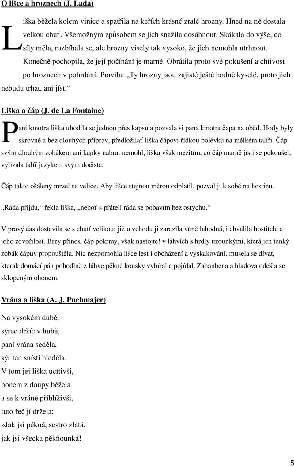 Obrátila proto své pokušení a chtivost po hroznech v pohrdání. Pravila: Ty hrozny jsou zajisté ještě hodně kyselé, proto jich nebudu trhat, ani jíst. Liška a čáp (J.