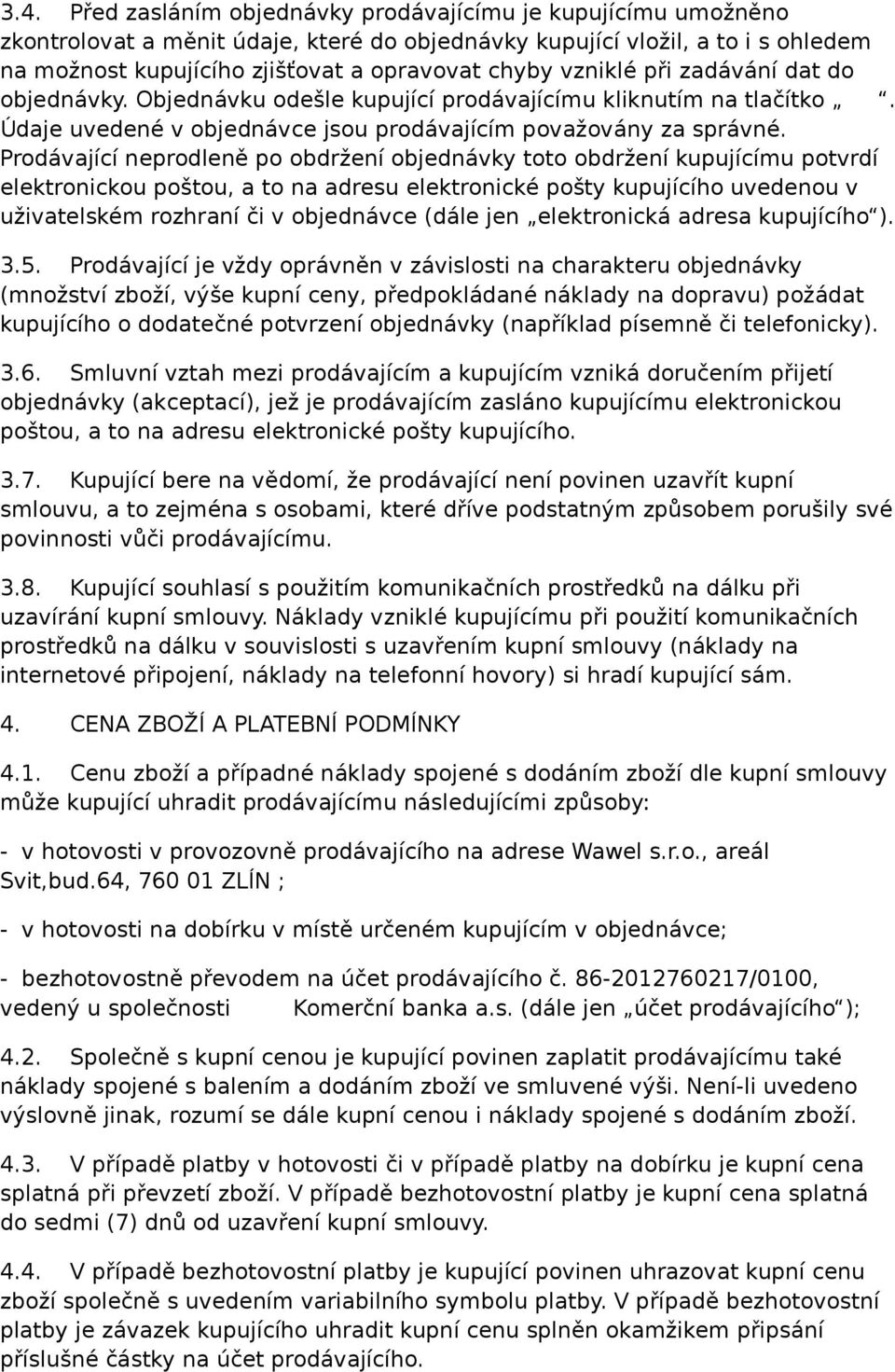 Prodávající neprodleně po obdržení objednávky toto obdržení kupujícímu potvrdí elektronickou poštou, a to na adresu elektronické pošty kupujícího uvedenou v uživatelském rozhraní či v objednávce