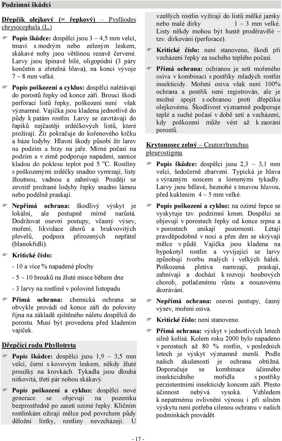 Brouci škodí perforací listů řepky, poškození není však významné. Vajíčka jsou kladena jednotlivě do půdy k patám rostlin. Larvy se zavrtávají do řapíků nejčastěji srdéčkových listů, které prožírají.