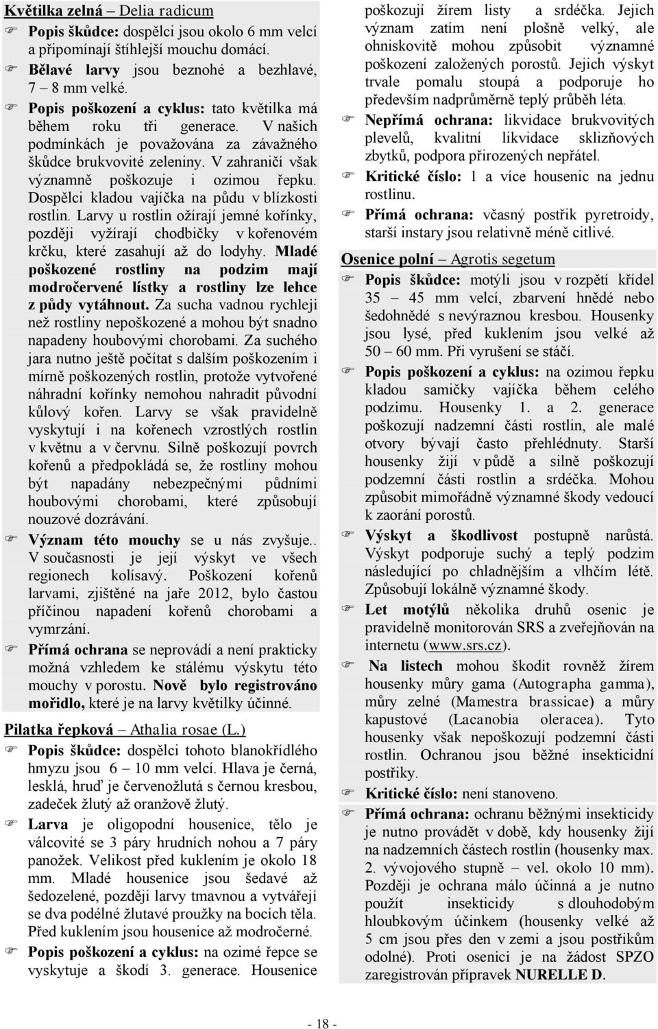 Dospělci kladou vajíčka na půdu v blízkosti rostlin. Larvy u rostlin ožírají jemné kořínky, později vyžírají chodbičky v kořenovém krčku, které zasahují až do lodyhy.