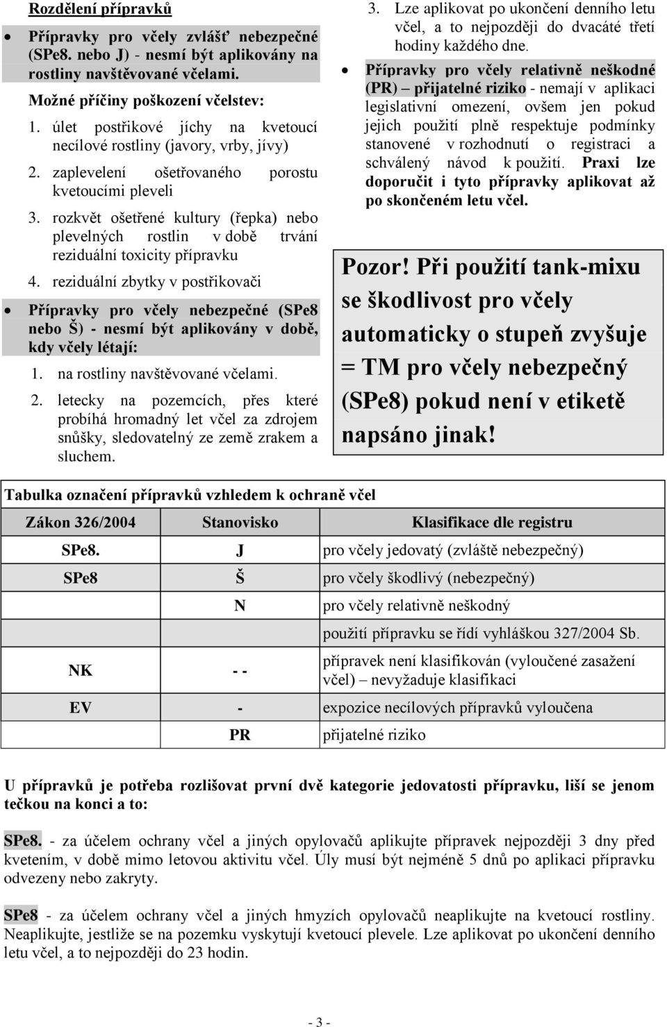 rozkvět ošetřené kultury (řepka) nebo plevelných rostlin v době trvání reziduální toxicity přípravku 4.