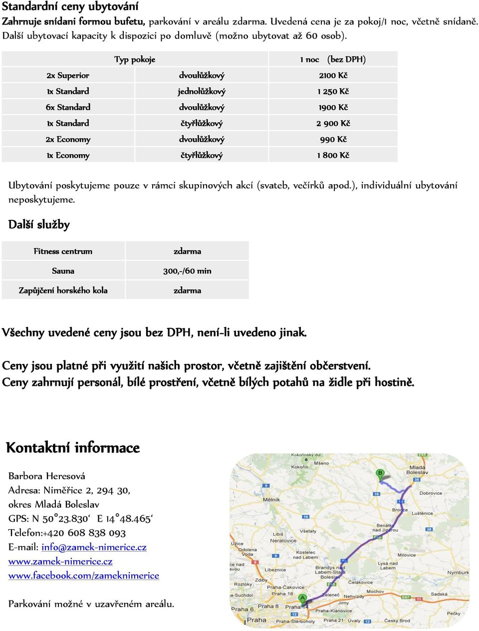 Typ pokoje 1 noc (bez DPH) 2x Superior dvoulůžkový 2100 Kč 1x Standard jednolůžkový 1 250 Kč 6x Standard dvoulůžkový 1900 Kč 1x Standard čtyřlůžkový 2 900 Kč 2x Economy dvoulůžkový 990 Kč 1x Economy