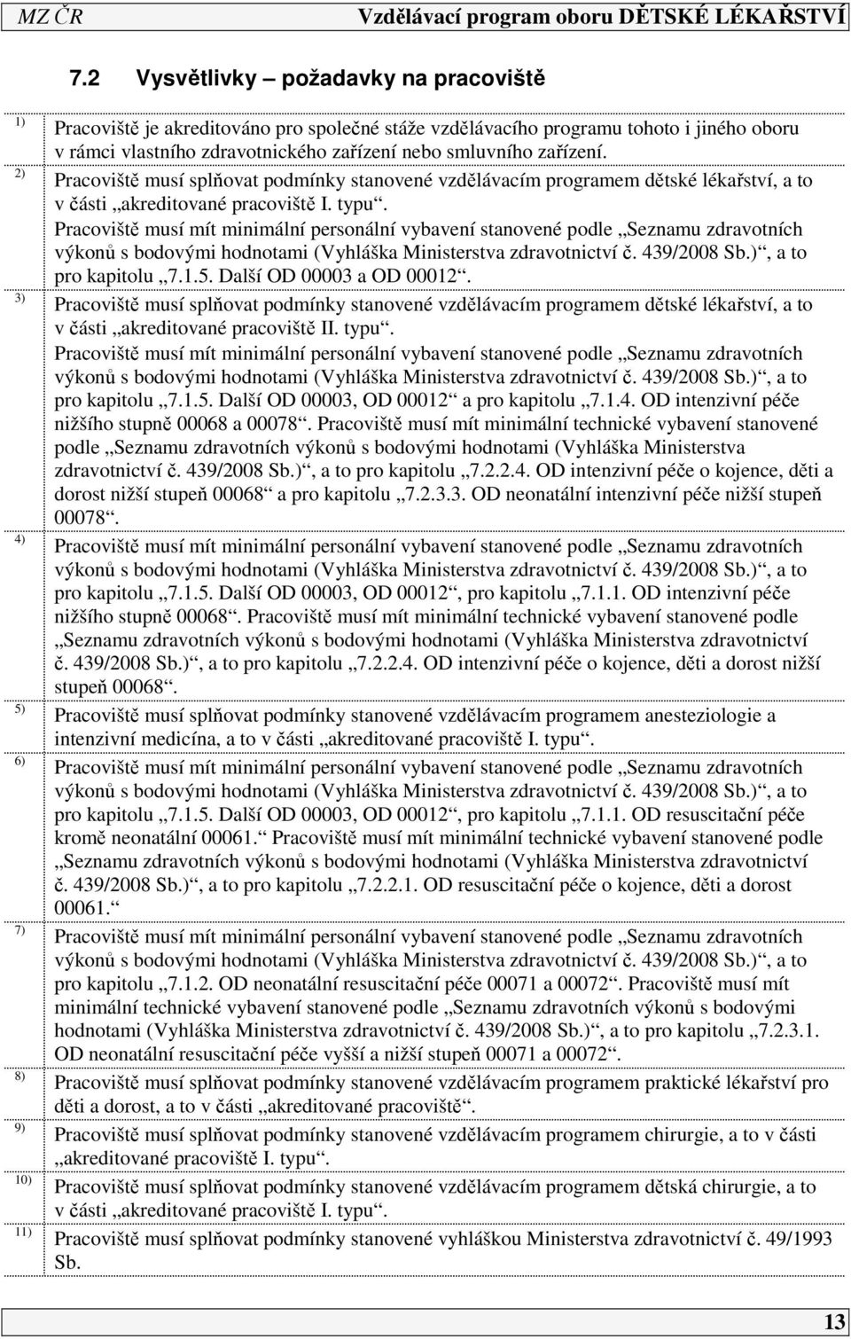 Pracoviště musí mít minimální personální vybavení stanovené podle Seznamu zdravotních výkonů s bodovými hodnotami (Vyhláška Ministerstva zdravotnictví č. 439/2008 Sb.), a to pro kapitolu 7..5.