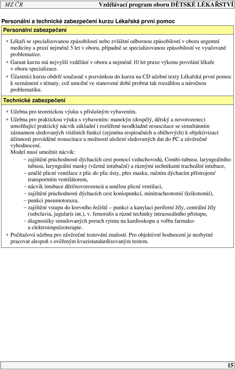 Účastníci kurzu obdrží současně s pozvánkou do kurzu na CD učební texty Lékařská první pomoc k seznámení s tématy, což umožní ve stanovené době probrat tak rozsáhlou a náročnou problematiku.