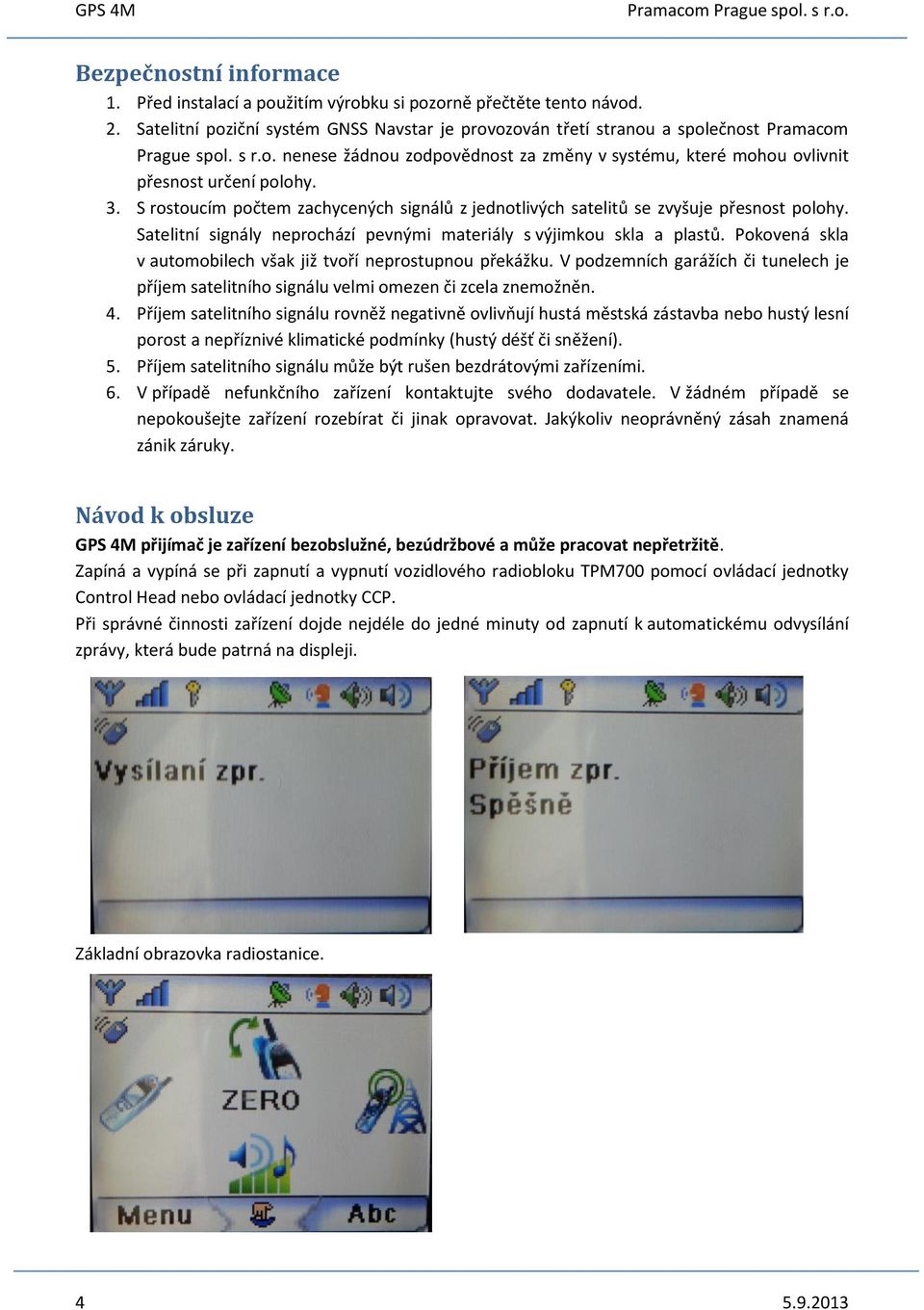 Satelitní signály neprochází pevnými materiály s výjimkou skla a plastů. Pokovená skla v automobilech však již tvoří neprostupnou překážku.