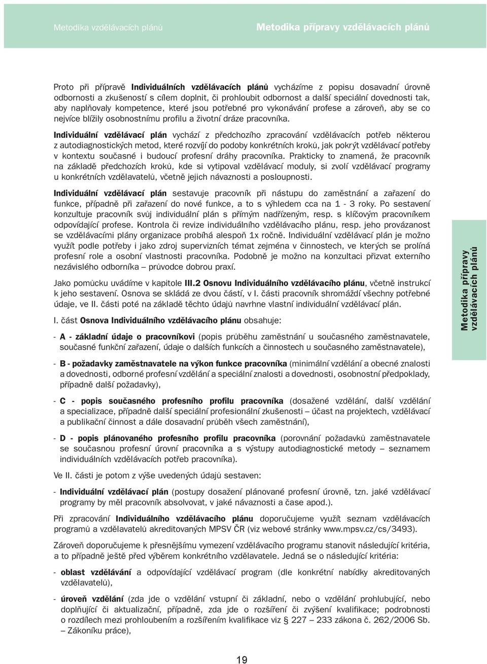 Individuální vzdělávací plán vychází z předchozího zpracování vzdělávacích potřeb některou z autodiagnostických metod, které rozvíjí do podoby konkrétních kroků, jak pokrýt vzdělávací potřeby v