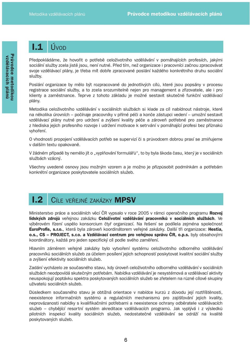 Před tím, než organizace i pracovníci začnou zpracovávat svoje vzdělávací plány, je třeba mít dobře zpracované poslání každého konkrétního druhu sociální služby.