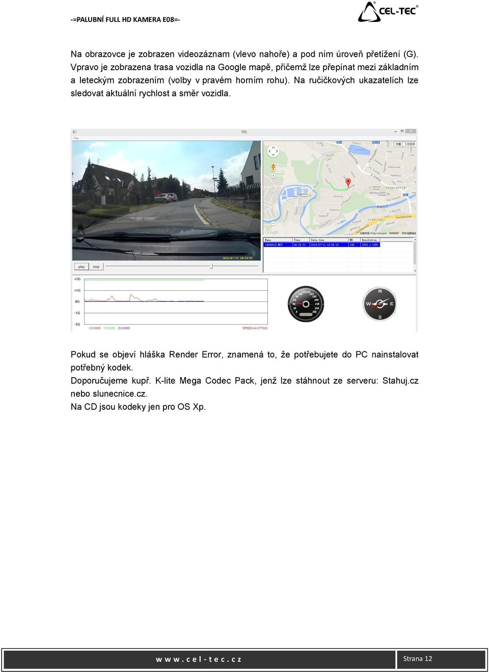 Na ručičkových ukazatelích lze sledovat aktuální rychlost a směr vozidla.