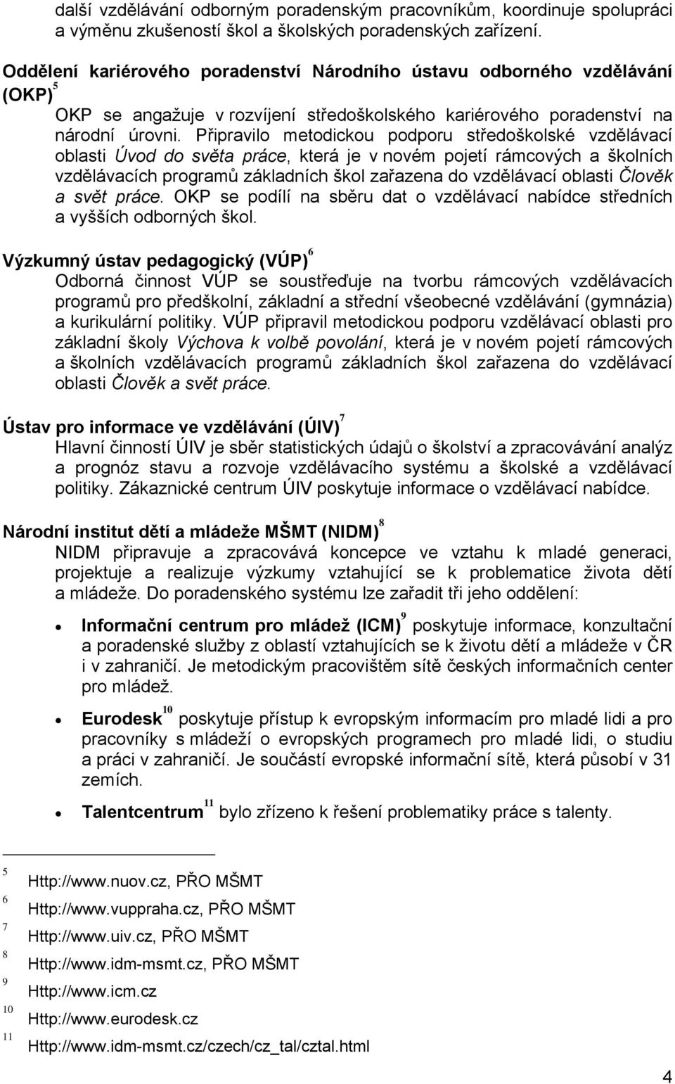 Připravilo metodickou podporu středoškolské vzdělávací oblasti Úvod do světa práce, která je v novém pojetí rámcových a školních vzdělávacích programů základních škol zařazena do vzdělávací oblasti