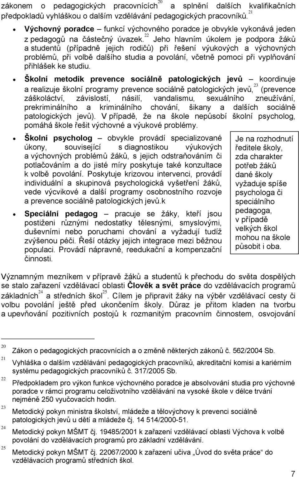 22 Jeho hlavním úkolem je podpora žáků a studentů (případně jejich rodičů) při řešení výukových a výchovných problémů, při volbě dalšího studia a povolání, včetně pomoci při vyplňování přihlášek ke