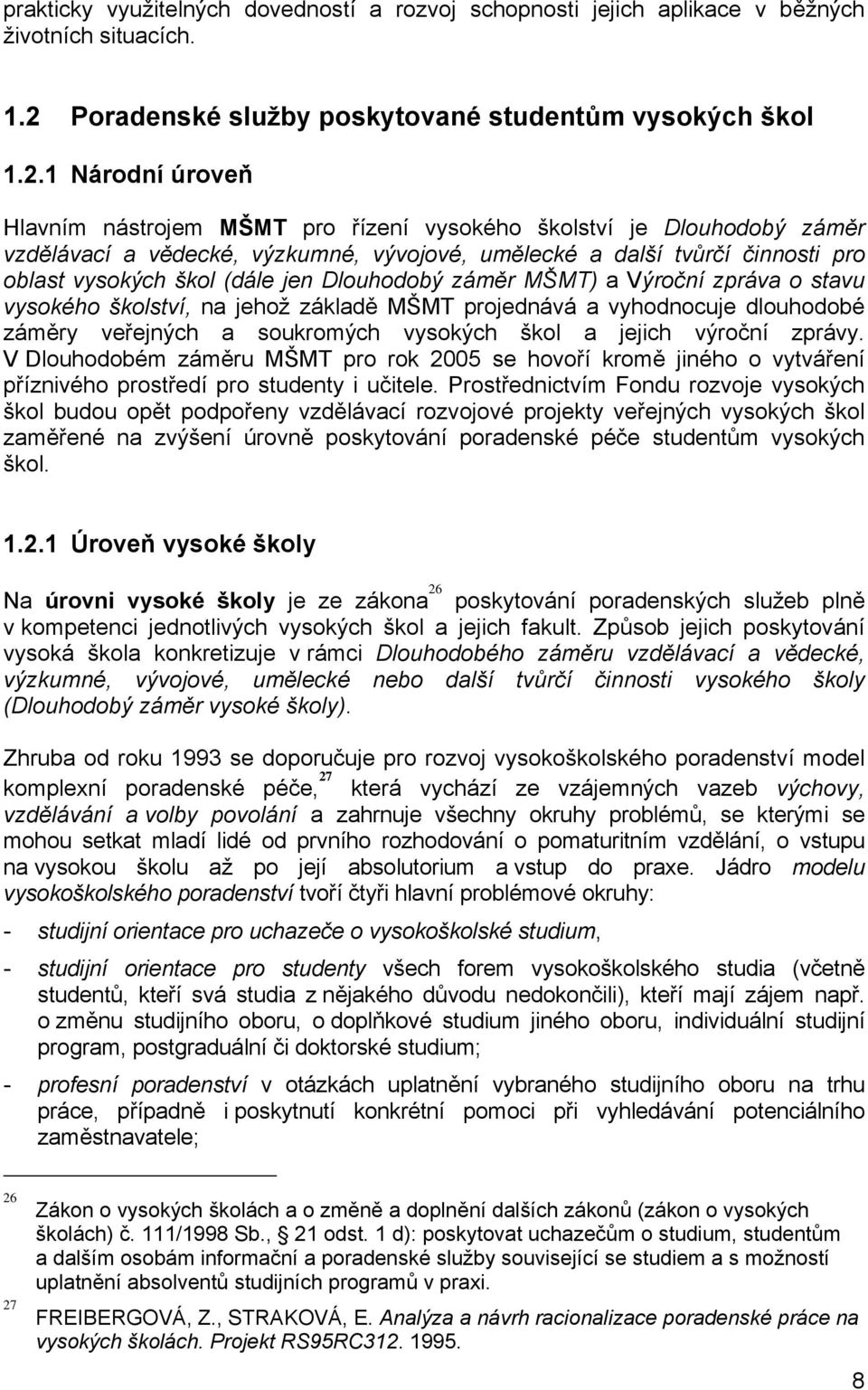 1 Národní úroveň Hlavním nástrojem MŠMT pro řízení vysokého školství je Dlouhodobý záměr vzdělávací a vědecké, výzkumné, vývojové, umělecké a další tvůrčí činnosti pro oblast vysokých škol (dále jen