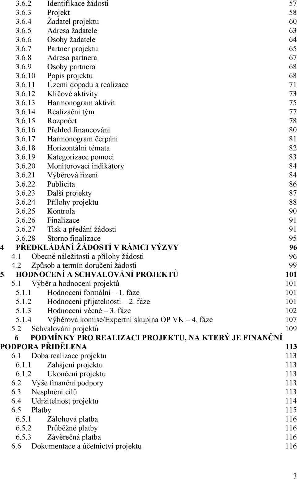 6.18 Horizontální témata 82 3.6.19 Kategorizace pomoci 83 3.6.20 Monitorovací indikátory 84 3.6.21 Výběrová řízení 84 3.6.22 Publicita 86 3.6.23 Další projekty 87 3.6.24 Přílohy projektu 88 3.6.25 Kontrola 90 3.