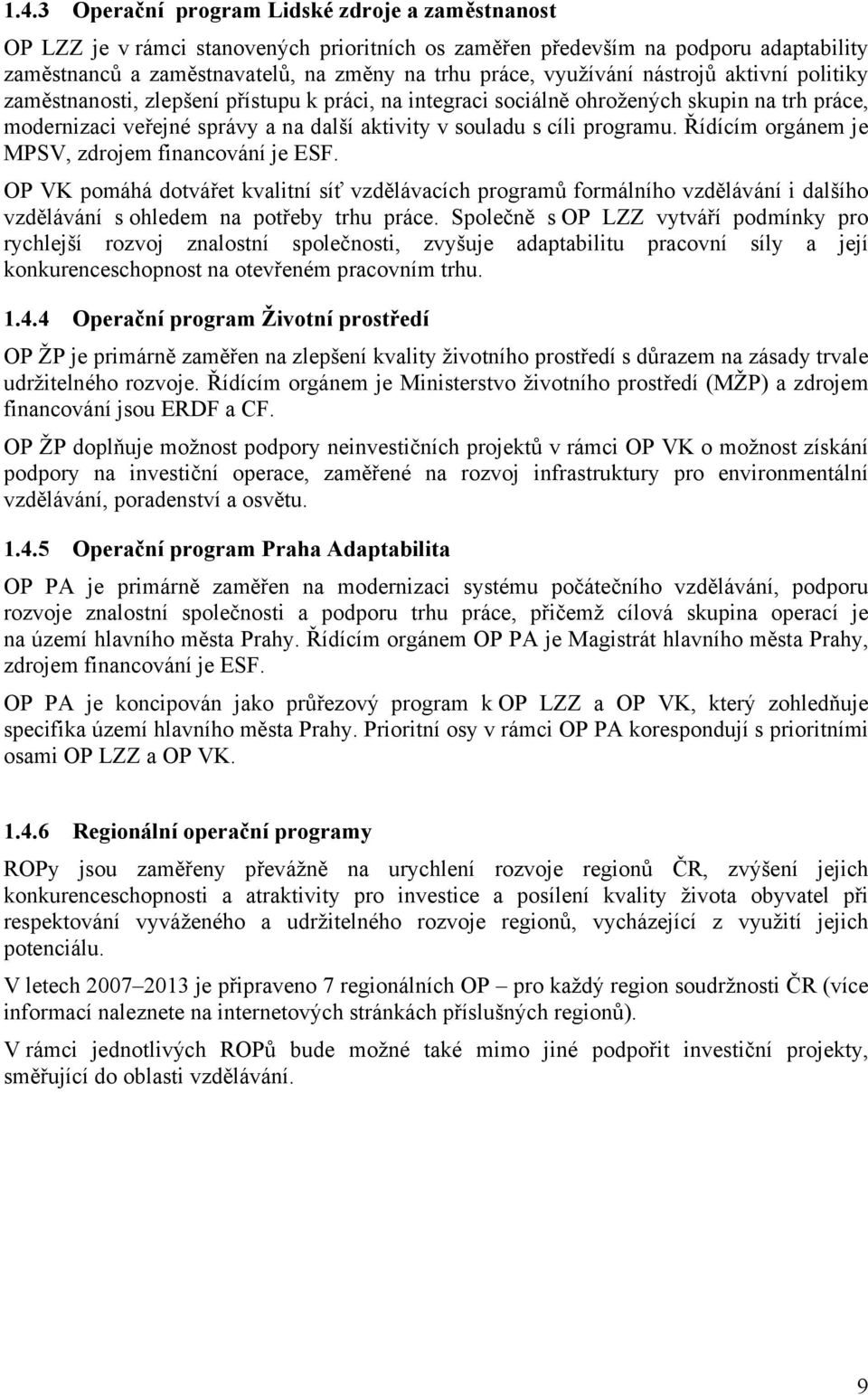 programu. Řídícím orgánem je MPSV, zdrojem financování je ESF. OP VK pomáhá dotvářet kvalitní síť vzdělávacích programů formálního vzdělávání i dalšího vzdělávání s ohledem na potřeby trhu práce.