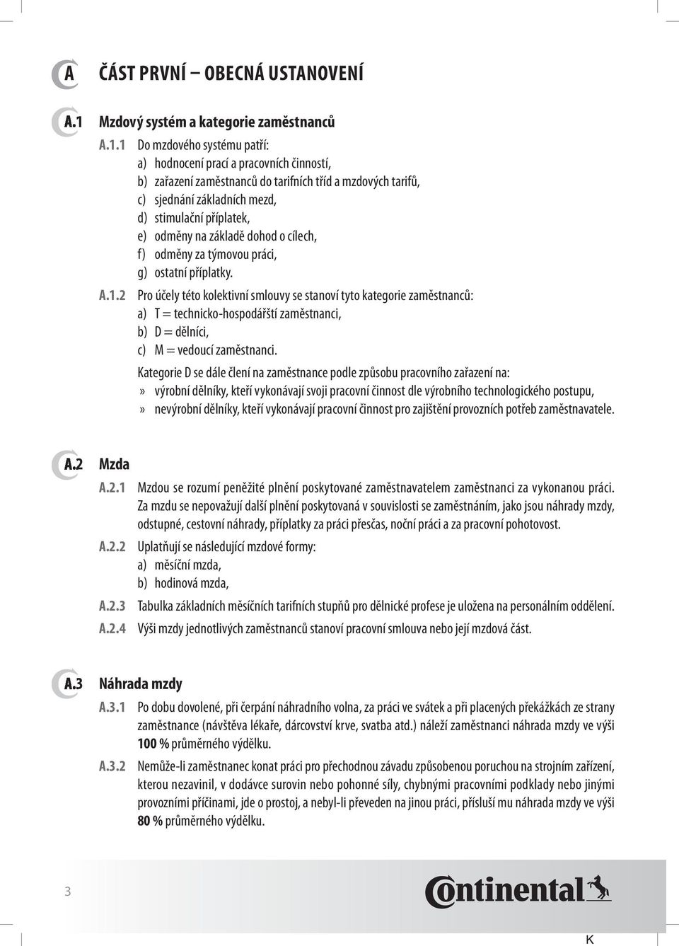 1 a.1.2 do mzdového systému patří: a) hodnocení prací a pracovních činností, b) zařazení zaměstnanců do tarifních tříd a mzdových tarifů, c) sjednání základních mezd, d) stimulační příplatek, e)