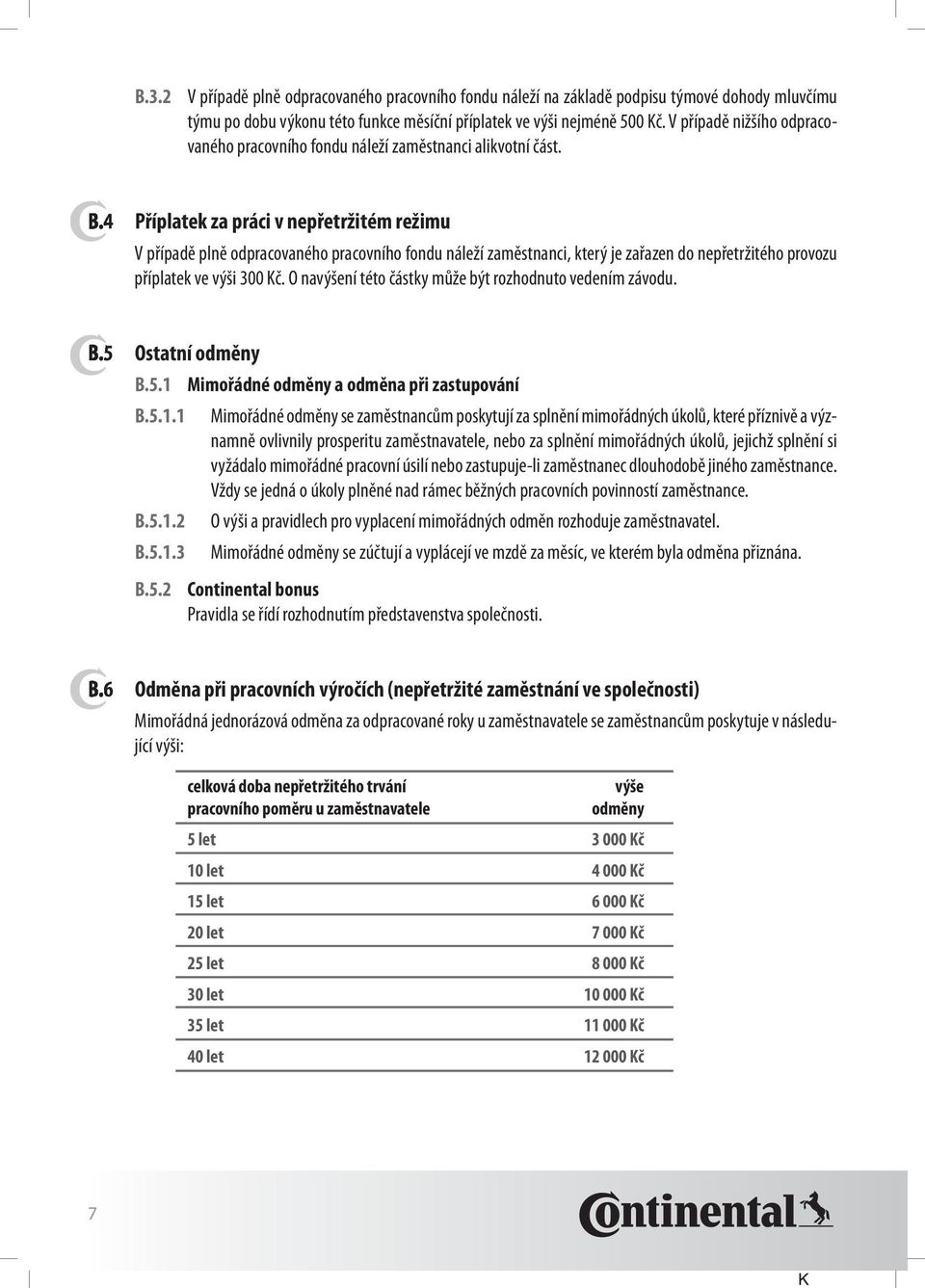 4 příplatek za práci v nepřetržitém režimu V případě plně odpracovaného pracovního fondu náleží zaměstnanci, který je zařazen do nepřetržitého provozu příplatek ve výši 300 Kč.