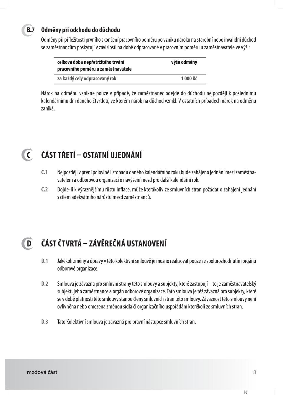 vznikne pouze v případě, že zaměstnanec odejde do důchodu nejpozději k poslednímu kalendářnímu dni daného čtvrtletí, ve kterém nárok na důchod vznikl. V ostatních případech nárok na odměnu zaniká.