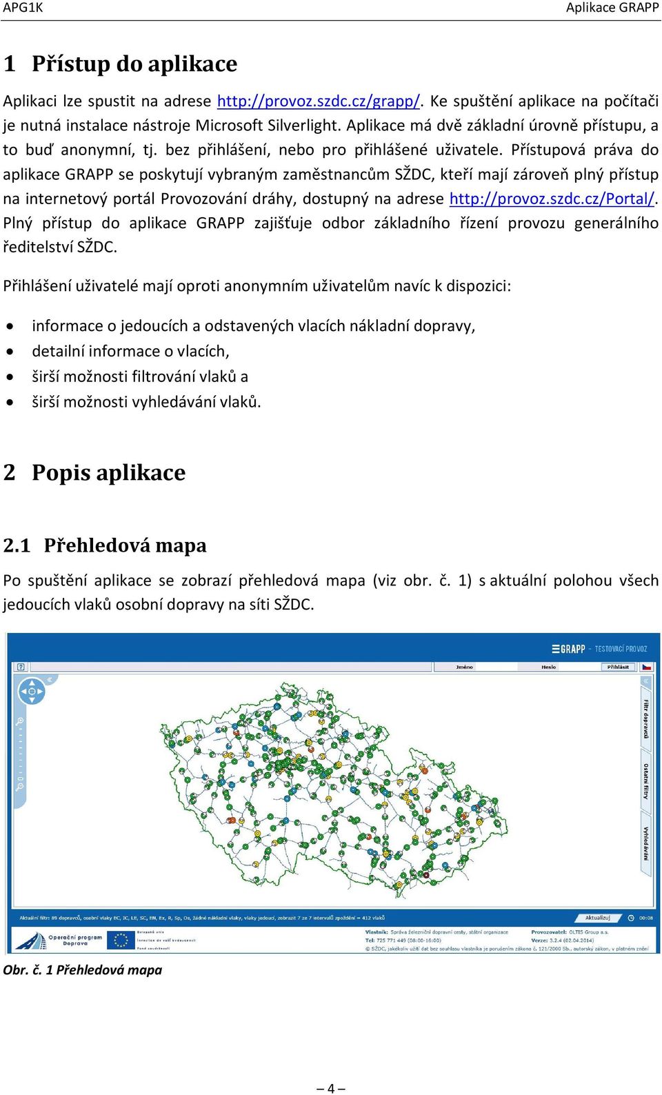 Přístupová práva do aplikace GRAPP se poskytují vybraným zaměstnancům SŽDC, kteří mají zároveň plný přístup na internetový portál Provozování dráhy, dostupný na adrese http://provoz.szdc.cz/portal/.