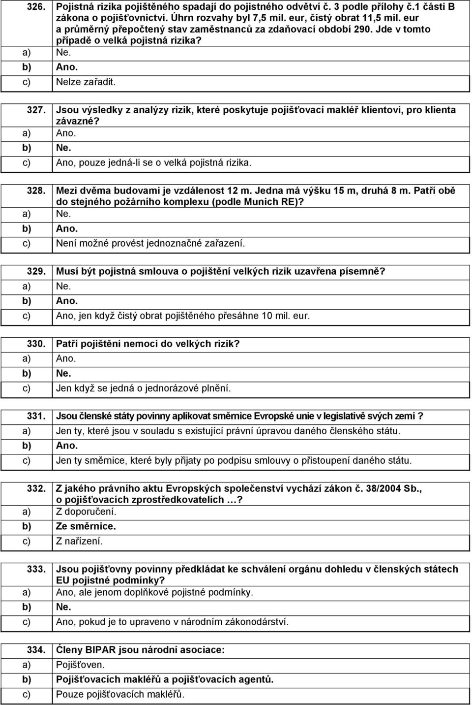 Jsou výsledky z analýzy rizik, které poskytuje pojišťovací makléř klientovi, pro klienta závazné? a) Ano. b) Ne. c) Ano, pouze jedná-li se o velká pojistná rizika. 328.