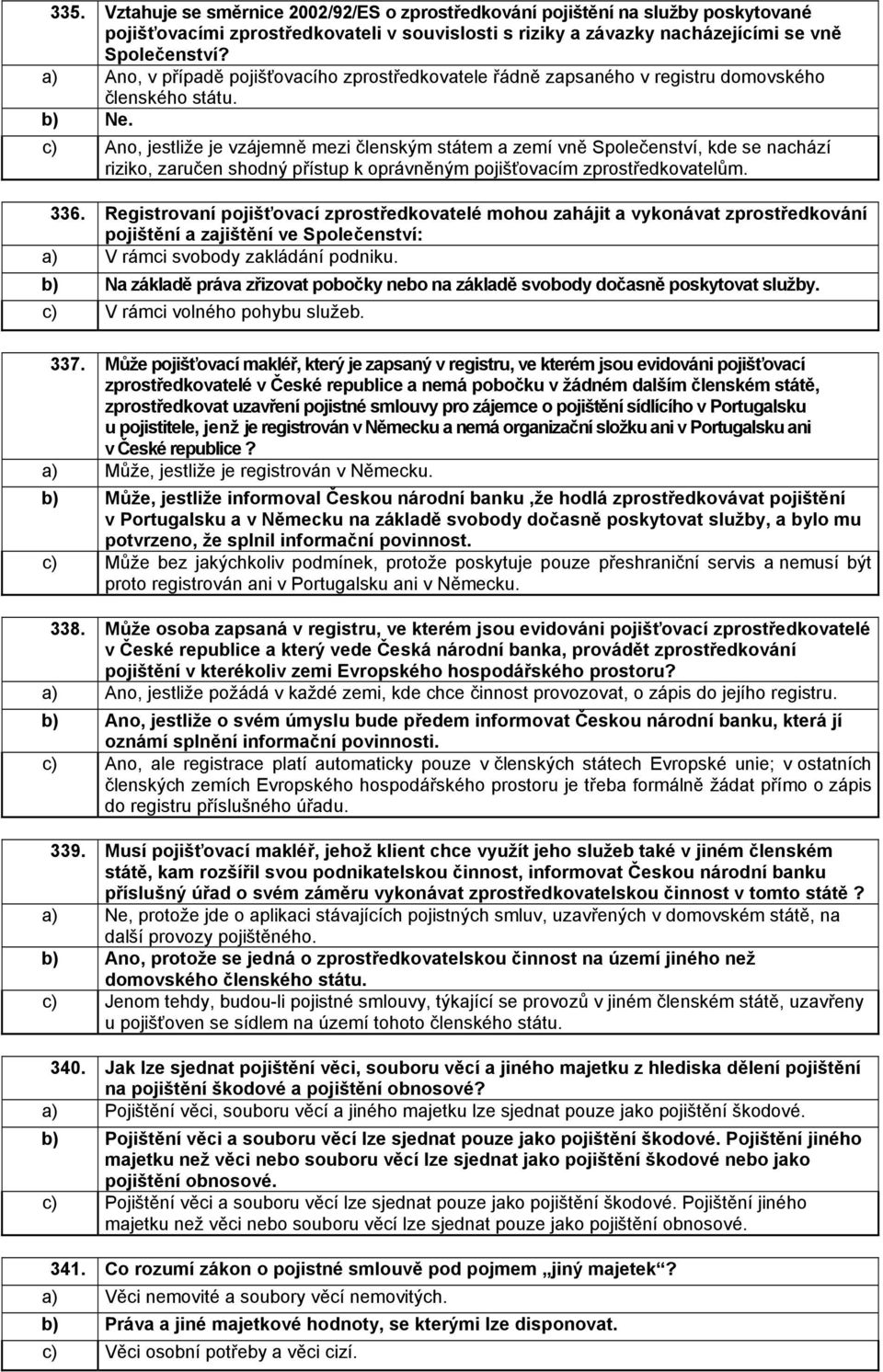 c) Ano, jestliže je vzájemně mezi členským státem a zemí vně Společenství, kde se nachází riziko, zaručen shodný přístup k oprávněným pojišťovacím zprostředkovatelům. 336.