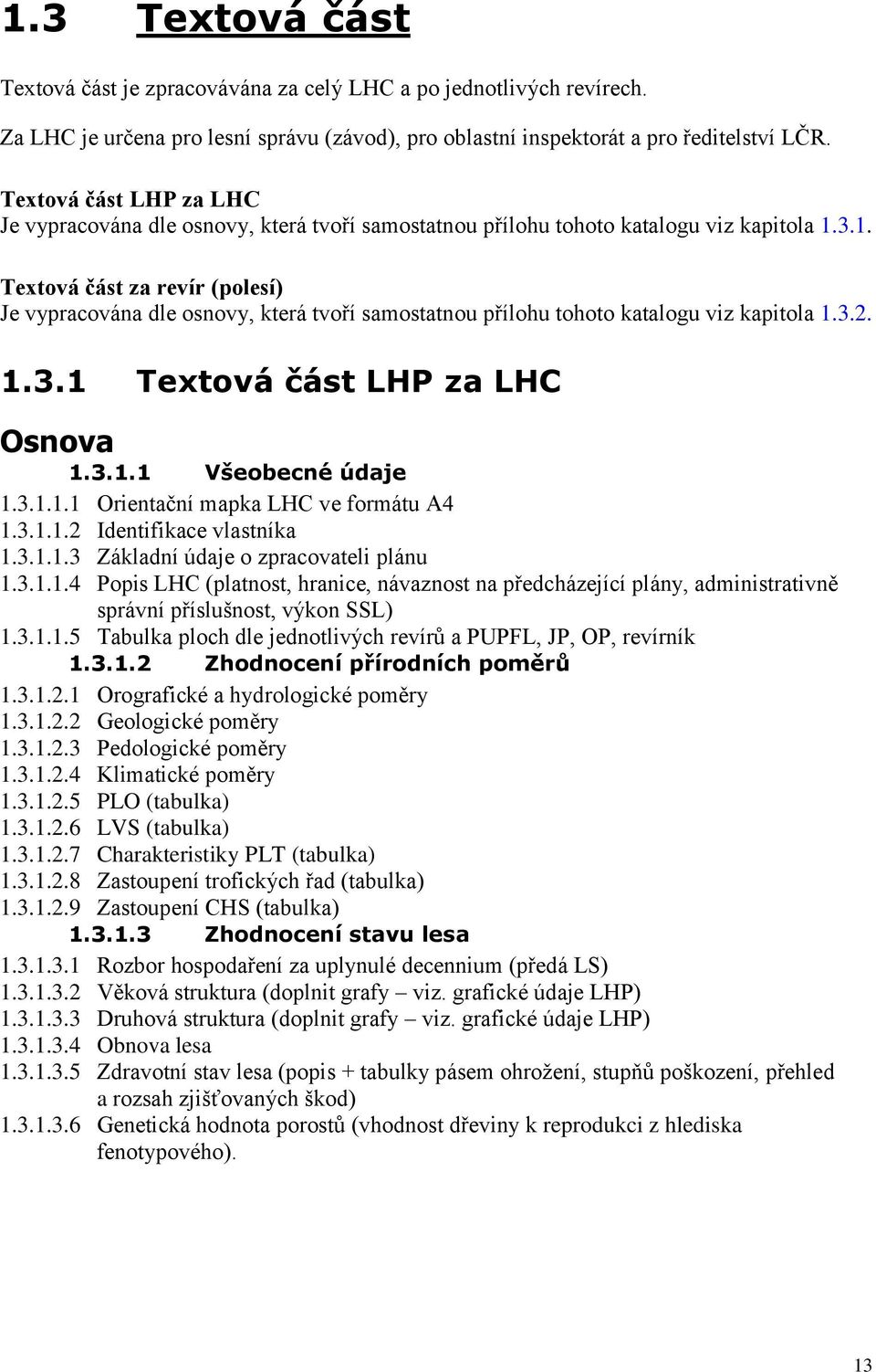 3.1. Textová část za revír (polesí) Je vypracována dle osnovy, která tvoří samostatnou přílohu tohoto katalogu viz kapitola 1.3.2. 1.3.1 Textová část LHP za LHC Osnova 1.3.1.1 Všeobecné údaje 1.3.1.1.1 Orientační mapka LHC ve formátu A4 1.