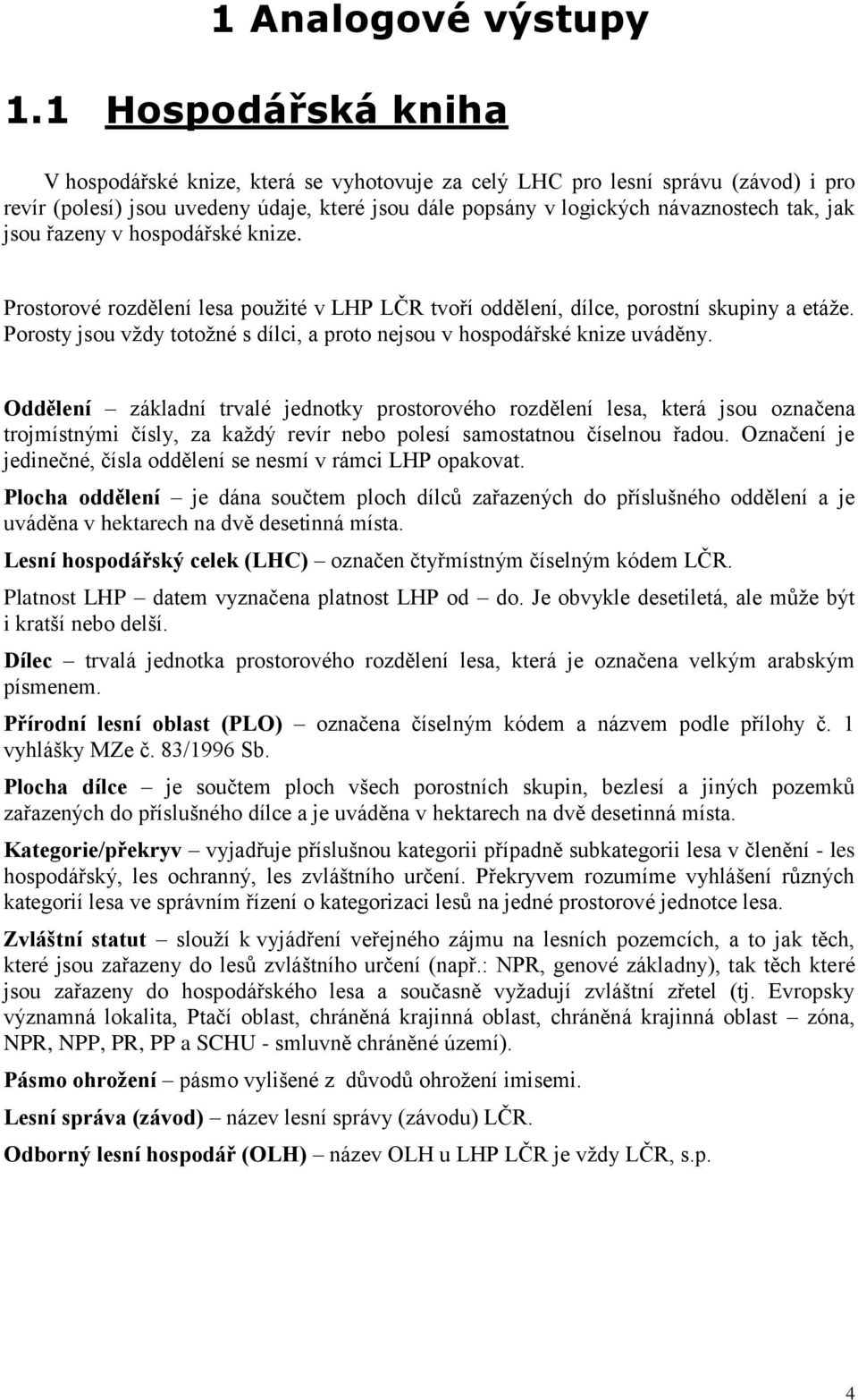 jsou řazeny v hospodářské knize. Prostorové rozdělení lesa použité v LHP LČR tvoří oddělení, dílce, porostní skupiny a etáže.