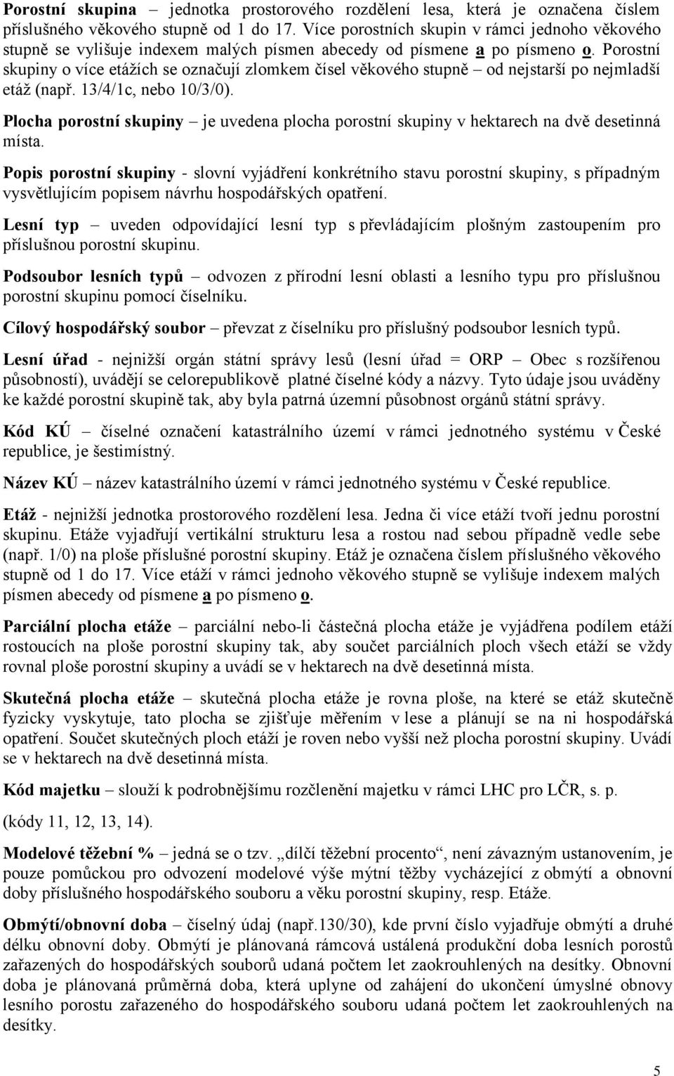 Porostní skupiny o více etážích se označují zlomkem čísel věkového stupně od nejstarší po nejmladší etáž (např. 13/4/1c, nebo 10/3/0).