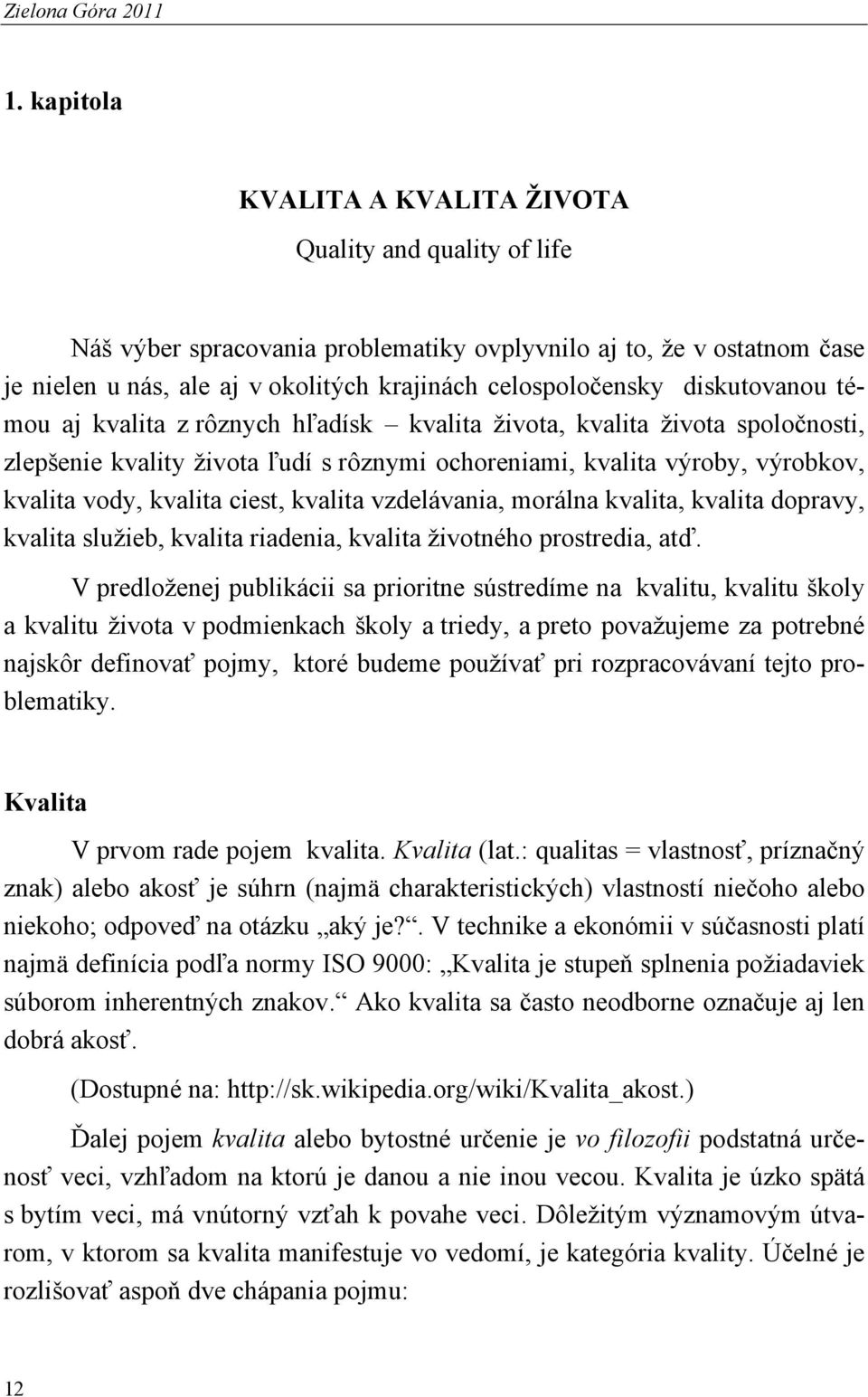 diskutovanou témou aj kvalita z rôznych hľadísk kvalita života, kvalita života spoločnosti, zlepšenie kvality života ľudí s rôznymi ochoreniami, kvalita výroby, výrobkov, kvalita vody, kvalita ciest,