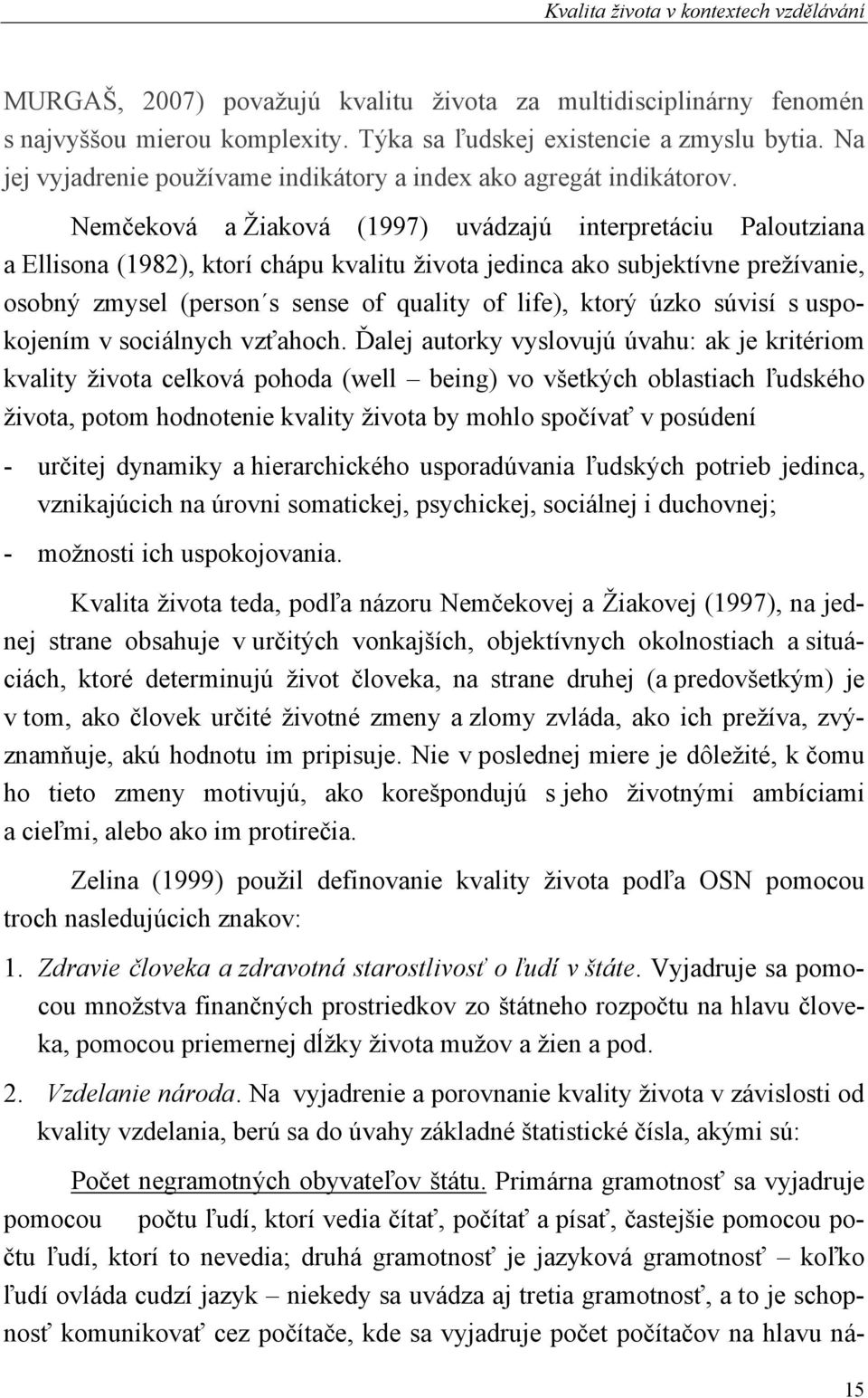 Nemčeková a Žiaková (1997) uvádzajú interpretáciu Paloutziana a Ellisona (1982), ktorí chápu kvalitu života jedinca ako subjektívne prežívanie, osobný zmysel (person s sense of quality of life),