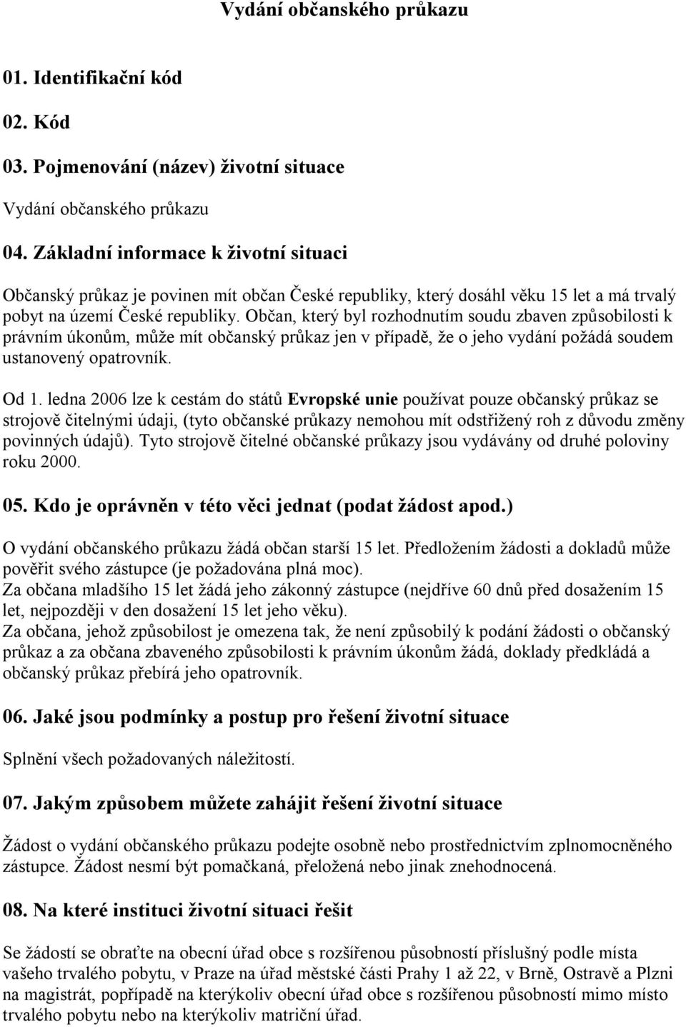 Občan, který byl rozhodnutím soudu zbaven způsobilosti k právním úkonům, může mít občanský průkaz jen v případě, že o jeho vydání požádá soudem ustanovený opatrovník. Od 1.