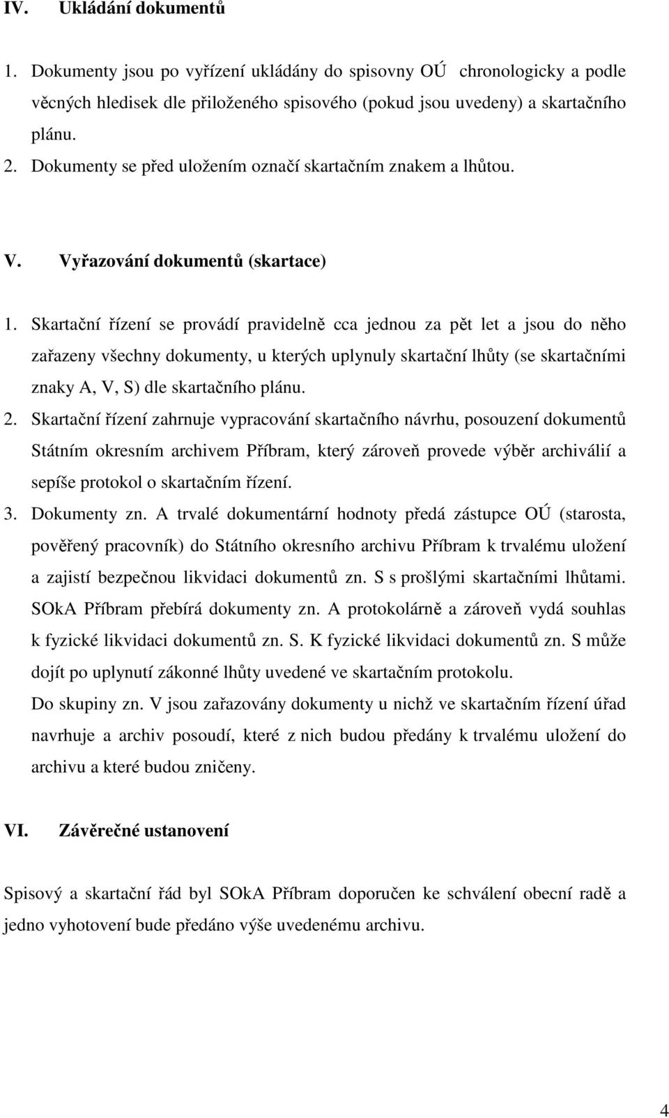 Skartační řízení se provádí pravidelně cca jednou za pět let a jsou do něho zařazeny všechny dokumenty, u kterých uplynuly skartační lhůty (se skartačními znaky A, V, S) dle skartačního plánu. 2.