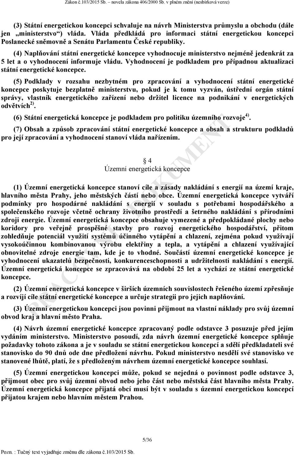 (4) Naplňování státní energetické koncepce vyhodnocuje ministerstvo nejméně jedenkrát za 5 let a o vyhodnocení informuje vládu.