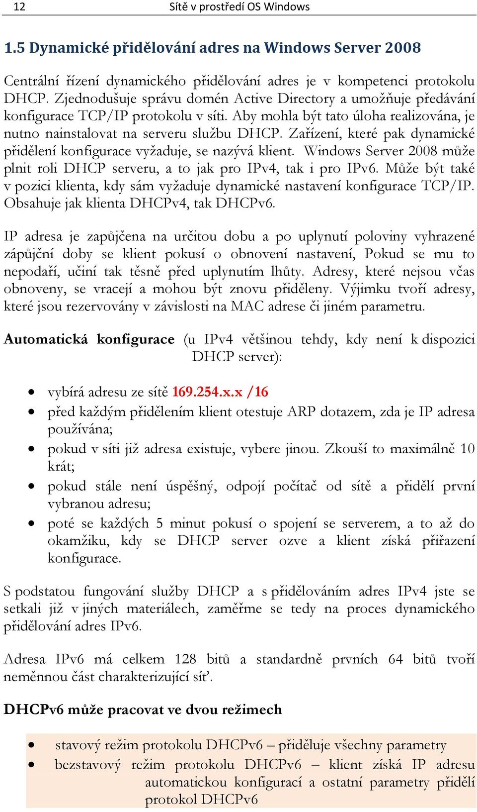 Zařízení, které pak dynamické přidělení konfigurace vyžaduje, se nazývá klient. Windows Server 2008 může plnit roli DHCP serveru, a to jak pro IPv4, tak i pro IPv6.