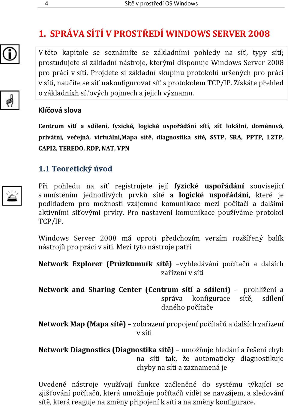 síti. Projdete si základní skupinu protokolů uršených pro práci v síti, naučíte se síť nakonfigurovat síť s protokolem TCP/IP. Získáte přehled o základníxh síťových pojmech a jejich významu.