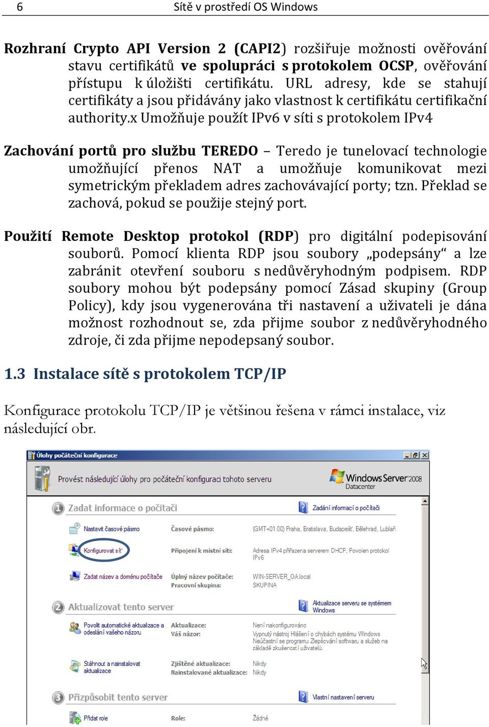 x Umožňuje použít IPv6 v síti s protokolem IPv4 Zachování portů pro službu TEREDO Teredo je tunelovací technologie umožňující přenos NAT a umožňuje komunikovat mezi symetrickým překladem adres