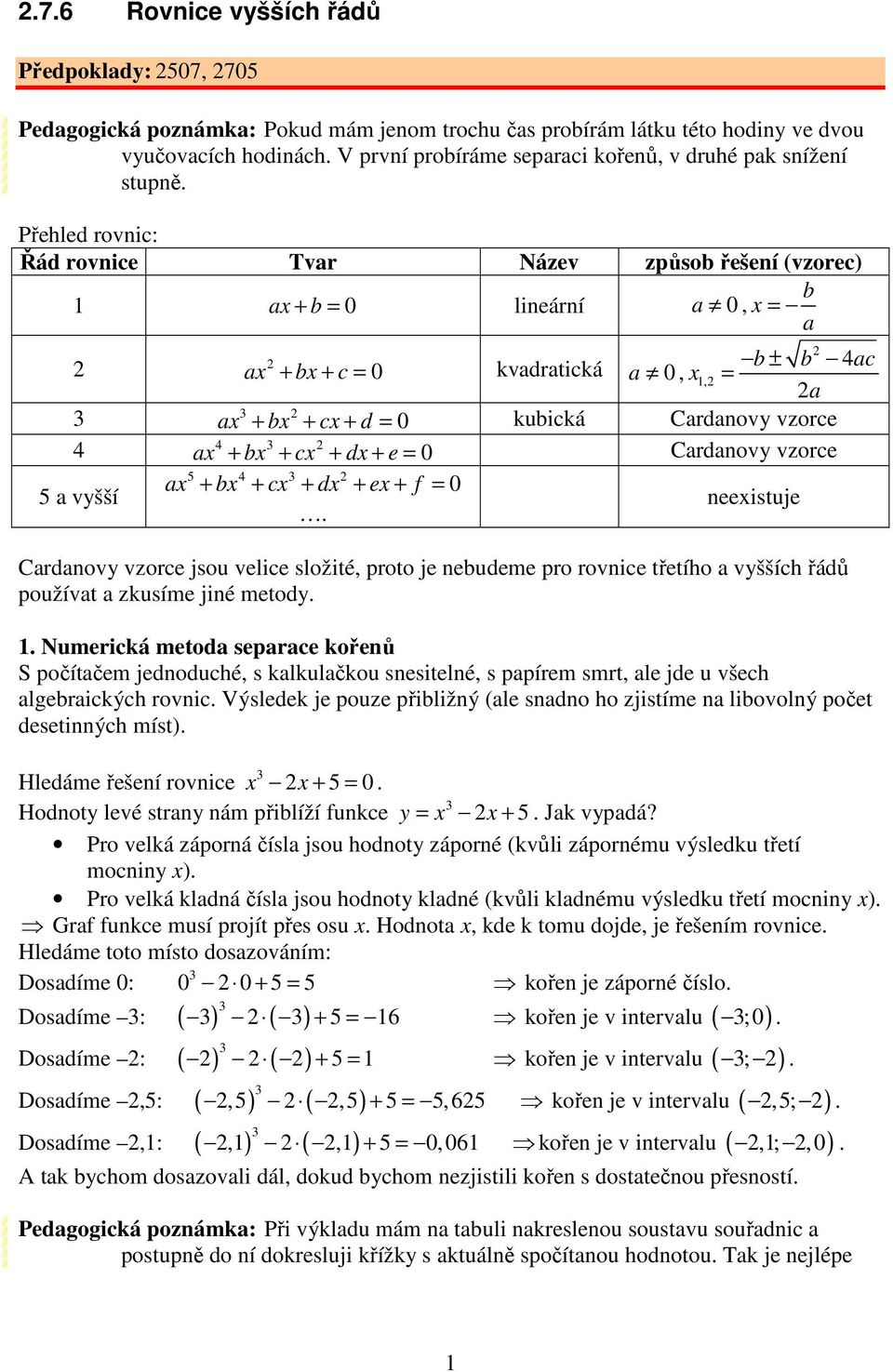 d + e = 0 Cardanovy vzorce 5 4 a + b + c + d + e + f = 0 neeistuje 4 4 5 a vyšší b b 4ac Cardanovy vzorce jsou velice složité, proto je nebudeme pro rovnice třetího a vyšších řádů používat a zkusíme