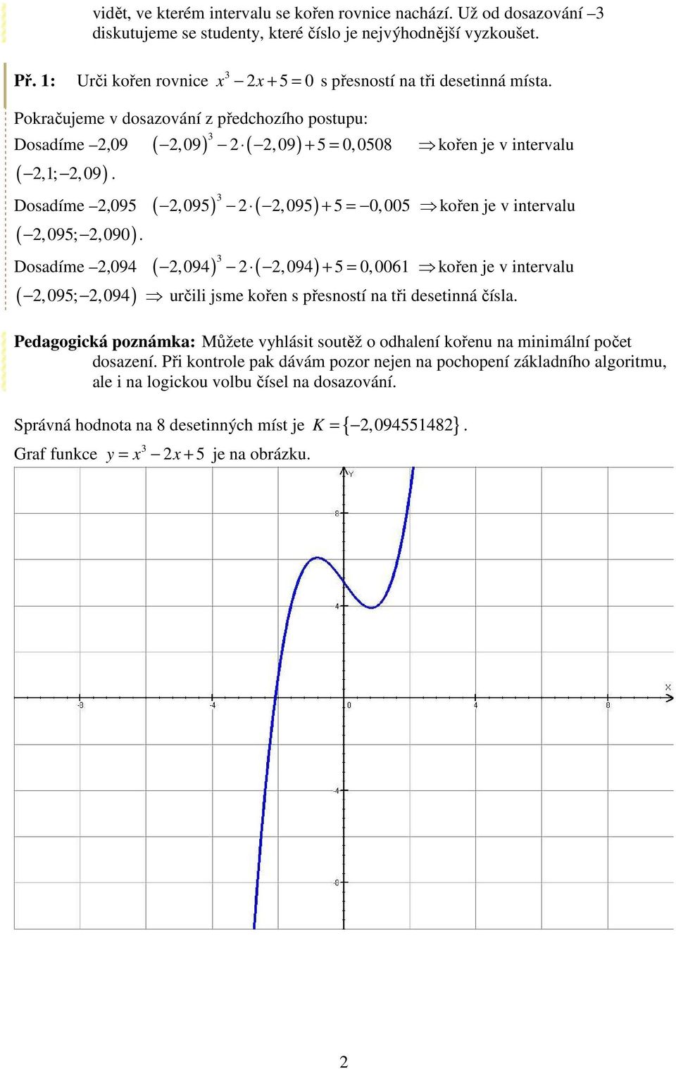 určili jsme kořen s přesností na tři desetinná čísla + = kořen je v intervalu + = kořen je v intervalu + = kořen je v intervalu Pedagogická poznámka: Můžete vyhlásit soutěž o odhalení kořenu na