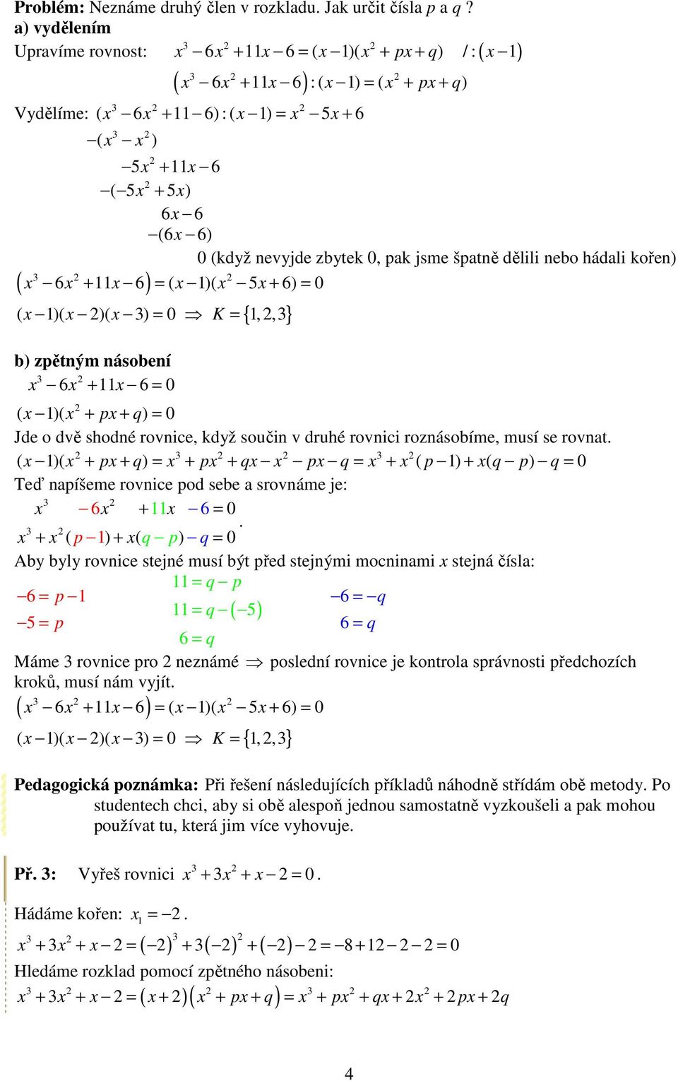 kořen) 6 + 6 = ( )( 5 + 6) = 0 = K = {,,} ( )( )( ) 0 b) zpětným násobení 6 + 6 = 0 ( )( + p + q) = 0 Jde o dvě shodné rovnice, když součin v druhé rovnici roznásobíme, musí se rovnat ( )( + p + q) =