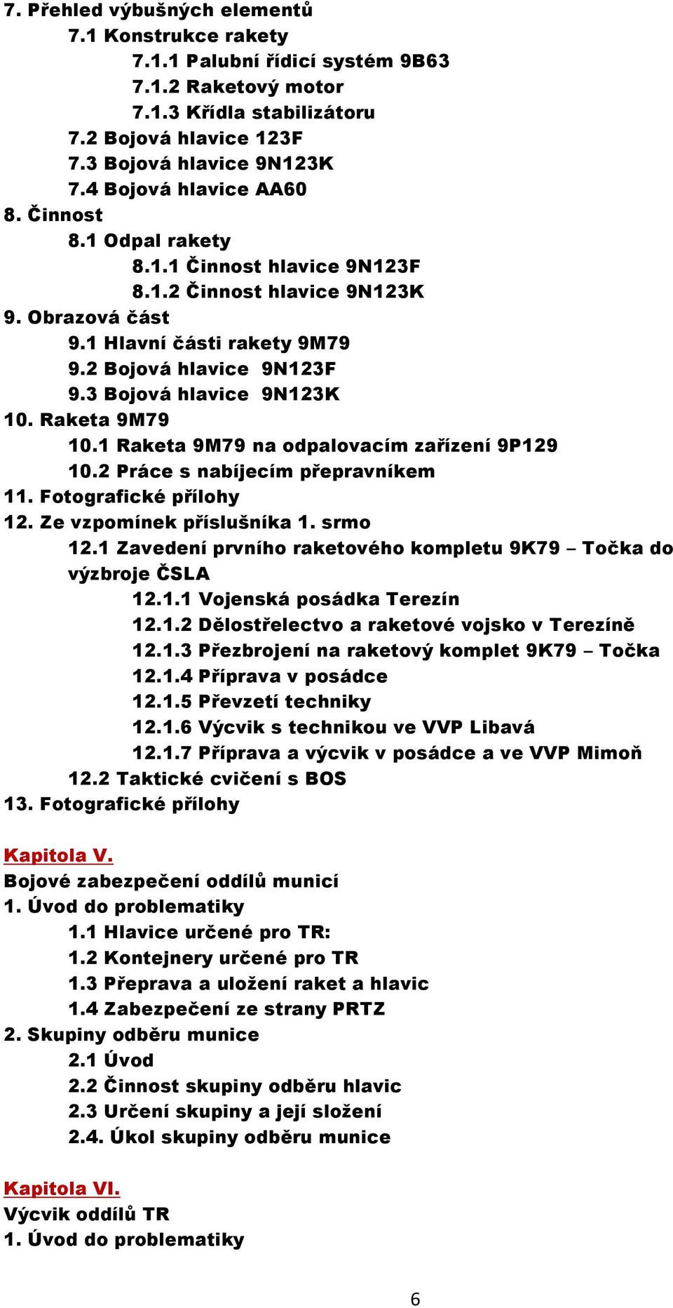 3 Bojová hlavice 9N123K 10. Raketa 9M79 10.1 Raketa 9M79 na odpalovacím zařízení 9P129 10.2 Práce s nabíjecím přepravníkem 11. Fotografické přílohy 12. Ze vzpomínek příslušníka 1. srmo 12.