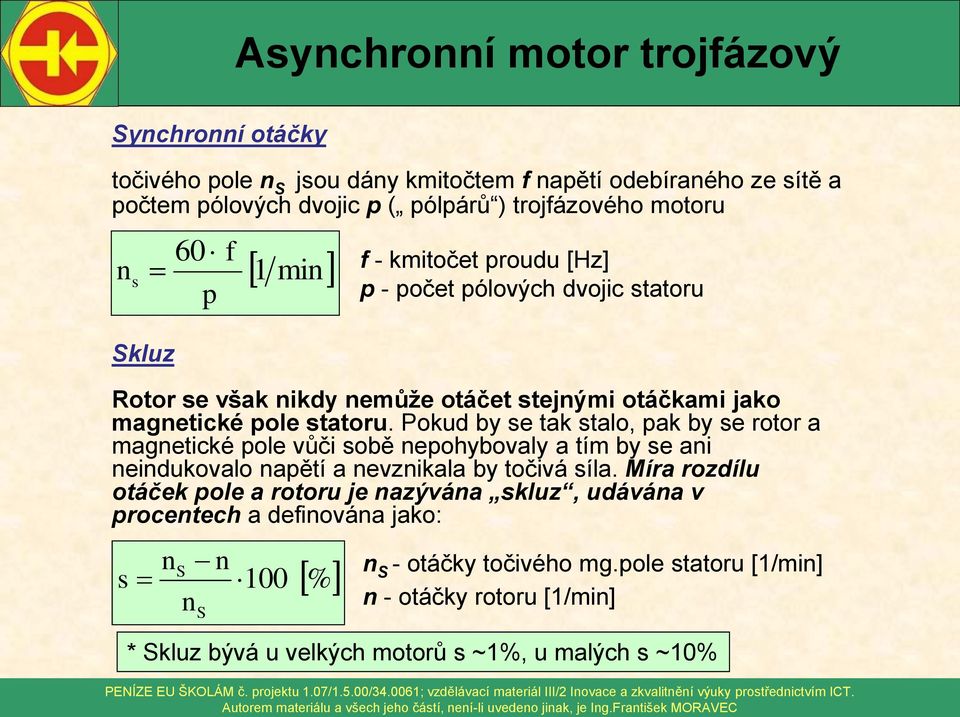 Pokud by se tak stalo, pak by se rotor a magnetické pole vůči sobě nepohybovaly a tím by se ani neindukovalo napětí a nevznikala by točivá síla.