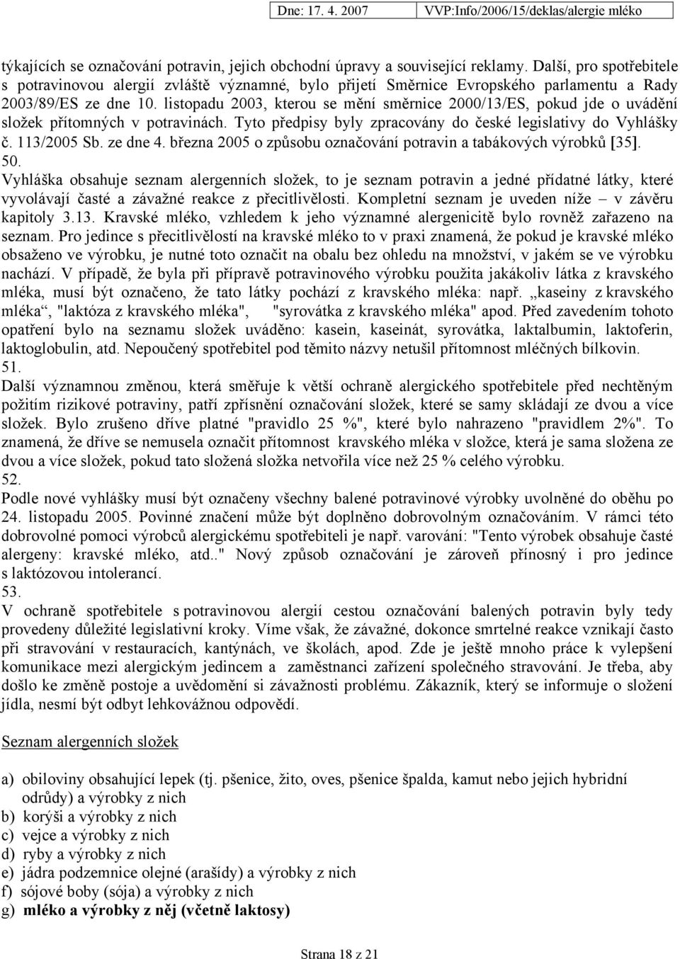 listopadu 2003, kterou se mění směrnice 2000/13/ES, pokud jde o uvádění složek přítomných v potravinách. Tyto předpisy byly zpracovány do české legislativy do Vyhlášky č. 113/2005 Sb. ze dne 4.