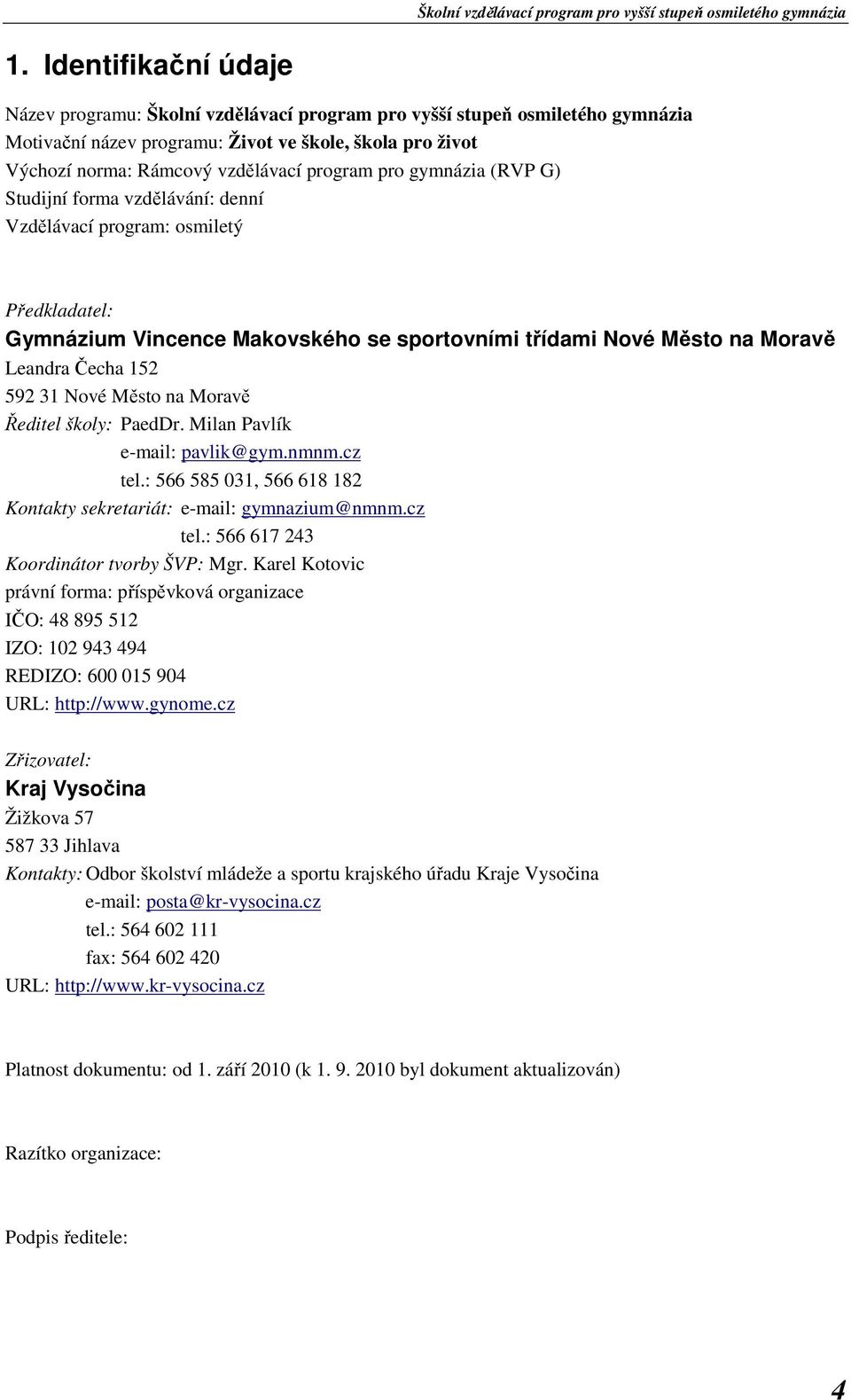 592 31 Nové Město na Moravě Ředitel školy: PaedDr. Milan Pavlík e-mail: pavlik@gym.nmnm.cz tel.: 566 585 031, 566 618 182 Kontakty sekretariát: e-mail: gymnazium@nmnm.cz tel.: 566 617 243 Koordinátor tvorby ŠVP: Mgr.