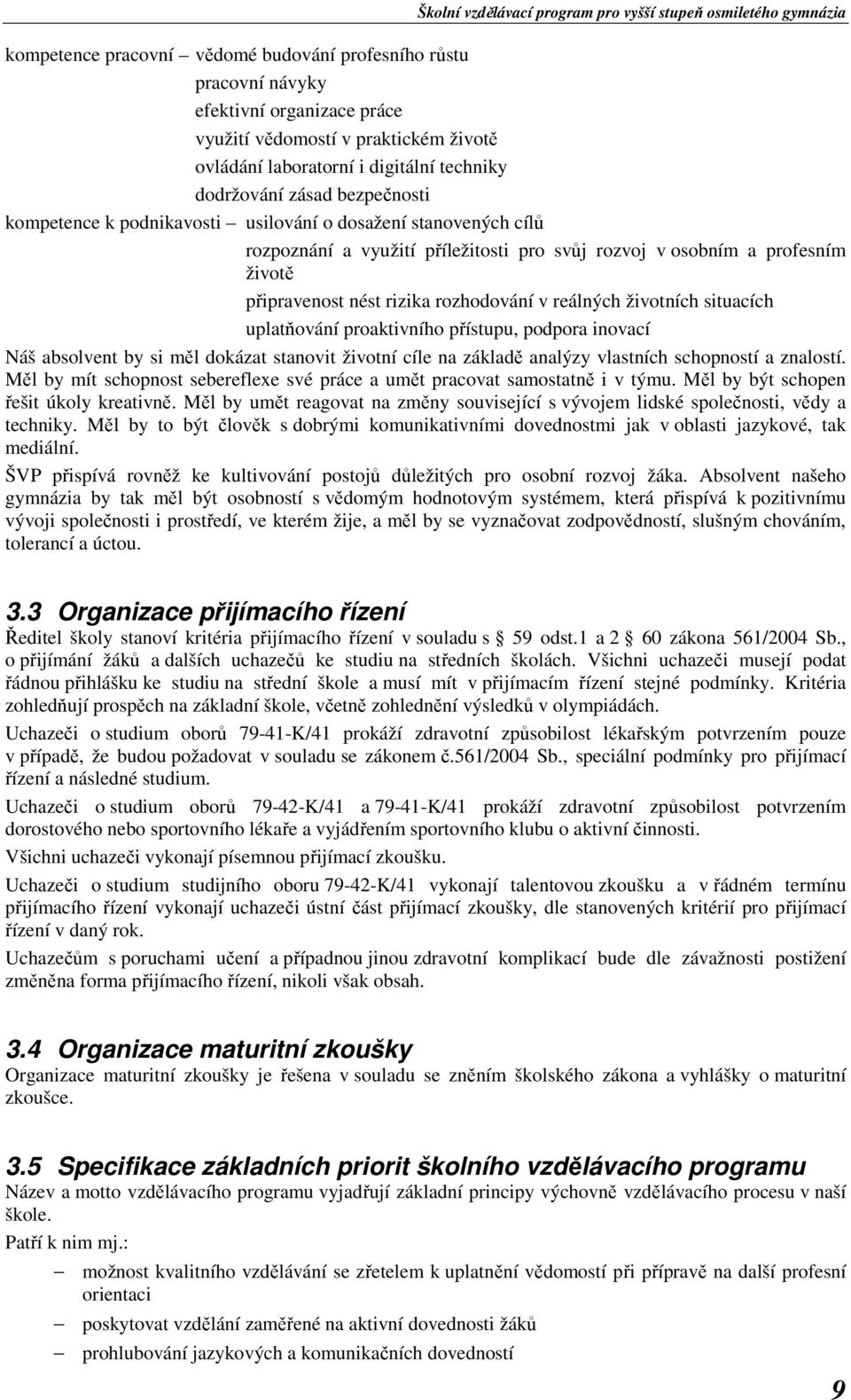 reálných životních situacích uplatňování proaktivního přístupu, podpora inovací Náš absolvent by si měl dokázat stanovit životní cíle na základě analýzy vlastních schopností a znalostí.