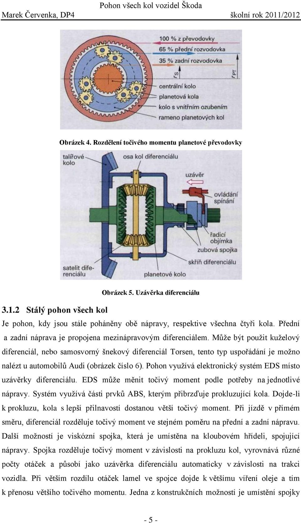 Může být použit kuželový diferenciál, nebo samosvorný šnekový diferenciál Torsen, tento typ uspořádání je možno nalézt u automobilů Audi (obrázek číslo 6).