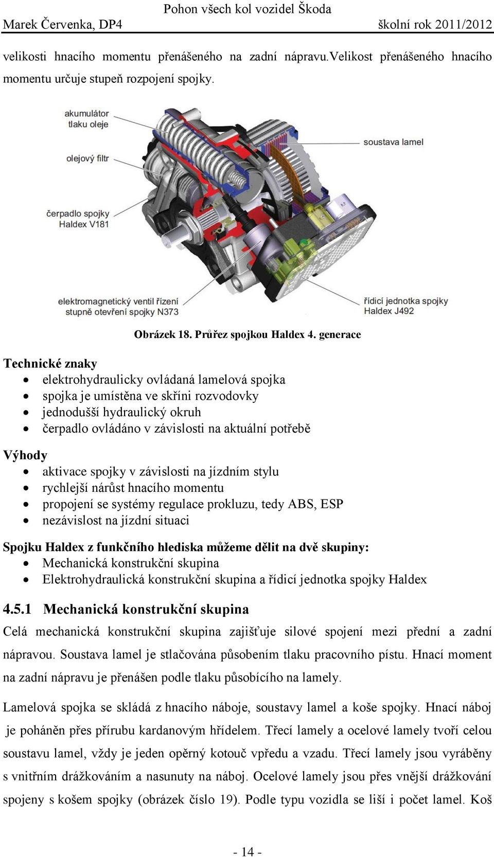 aktivace spojky v závislosti na jízdním stylu rychlejší nárůst hnacího momentu propojení se systémy regulace prokluzu, tedy ABS, ESP nezávislost na jízdní situaci Spojku Haldex z funkčního hlediska