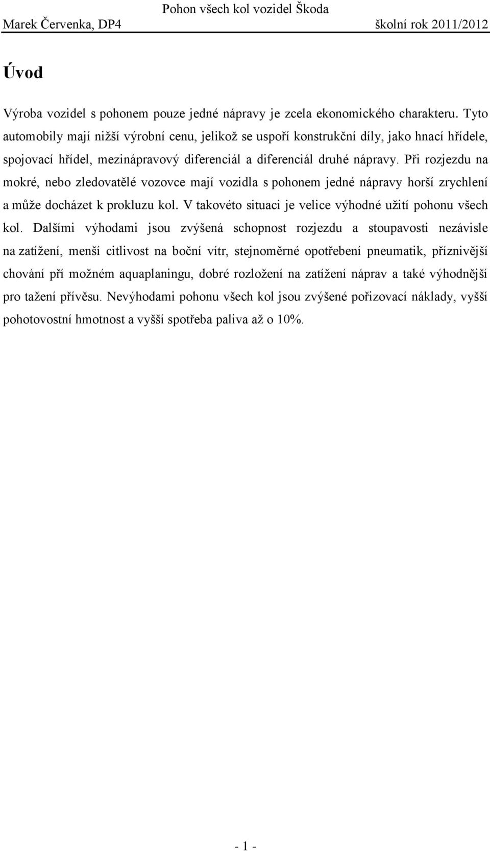 Při rozjezdu na mokré, nebo zledovatělé vozovce mají vozidla s pohonem jedné nápravy horší zrychlení a může docházet k prokluzu kol. V takovéto situaci je velice výhodné užití pohonu všech kol.